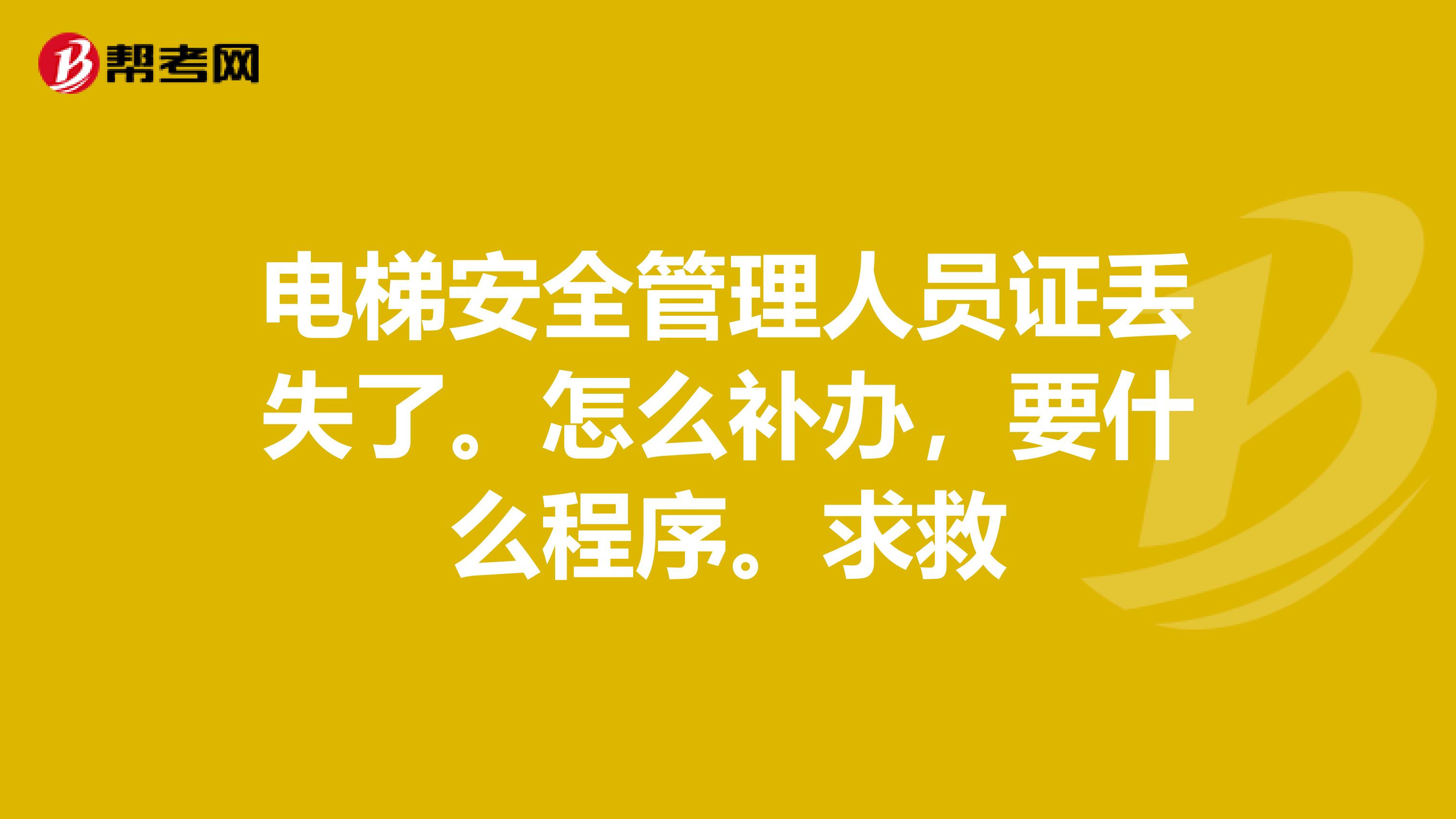 电梯安全管理人员证丢失了。怎么补办，要什么程序。求救