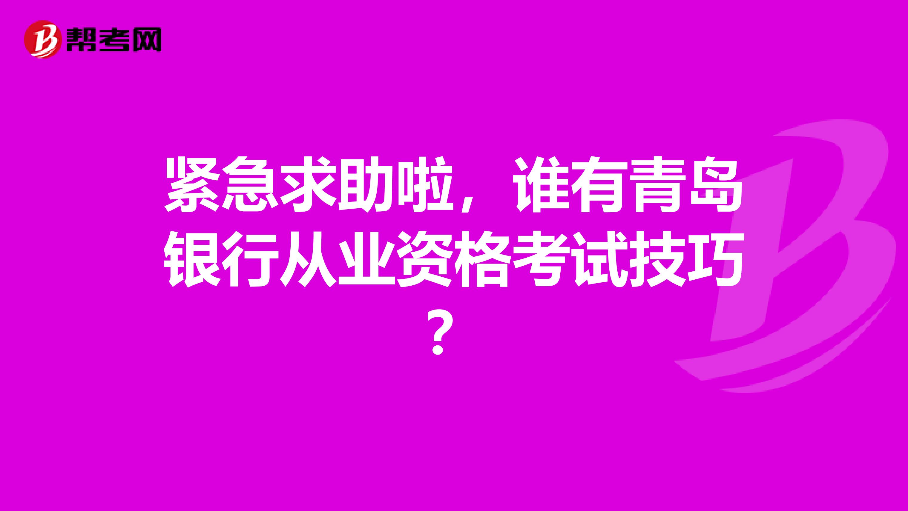 紧急求助啦,谁有青岛银行从业资格考试技巧?