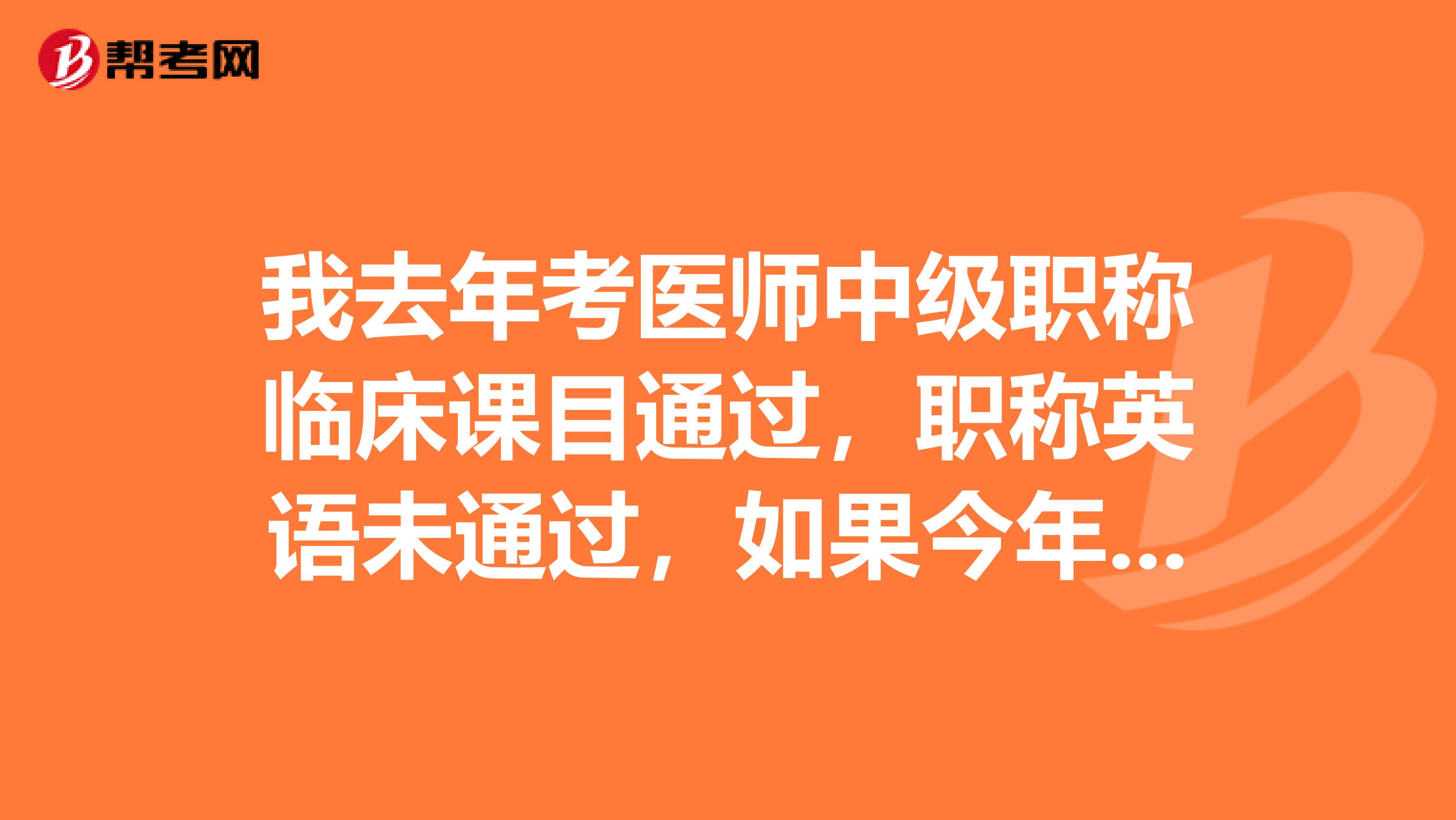 我去年考医师中级职称临床课目通过,职称英语未通过,如果今年考试是否临床科目、职称英语全考?