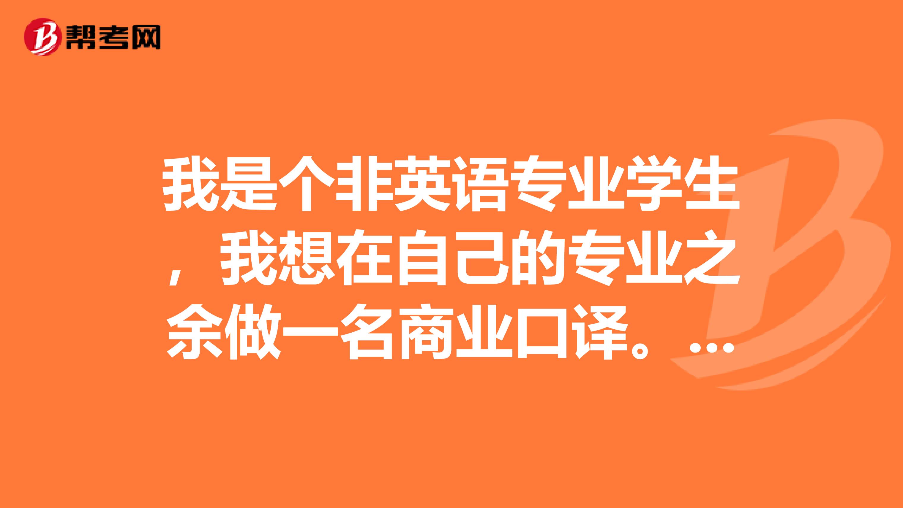 我是个非英语专业学生,我想在自己的专业之余做一名商业口译。1.实际吗?2.我该怎么规划?要拿到啥证?