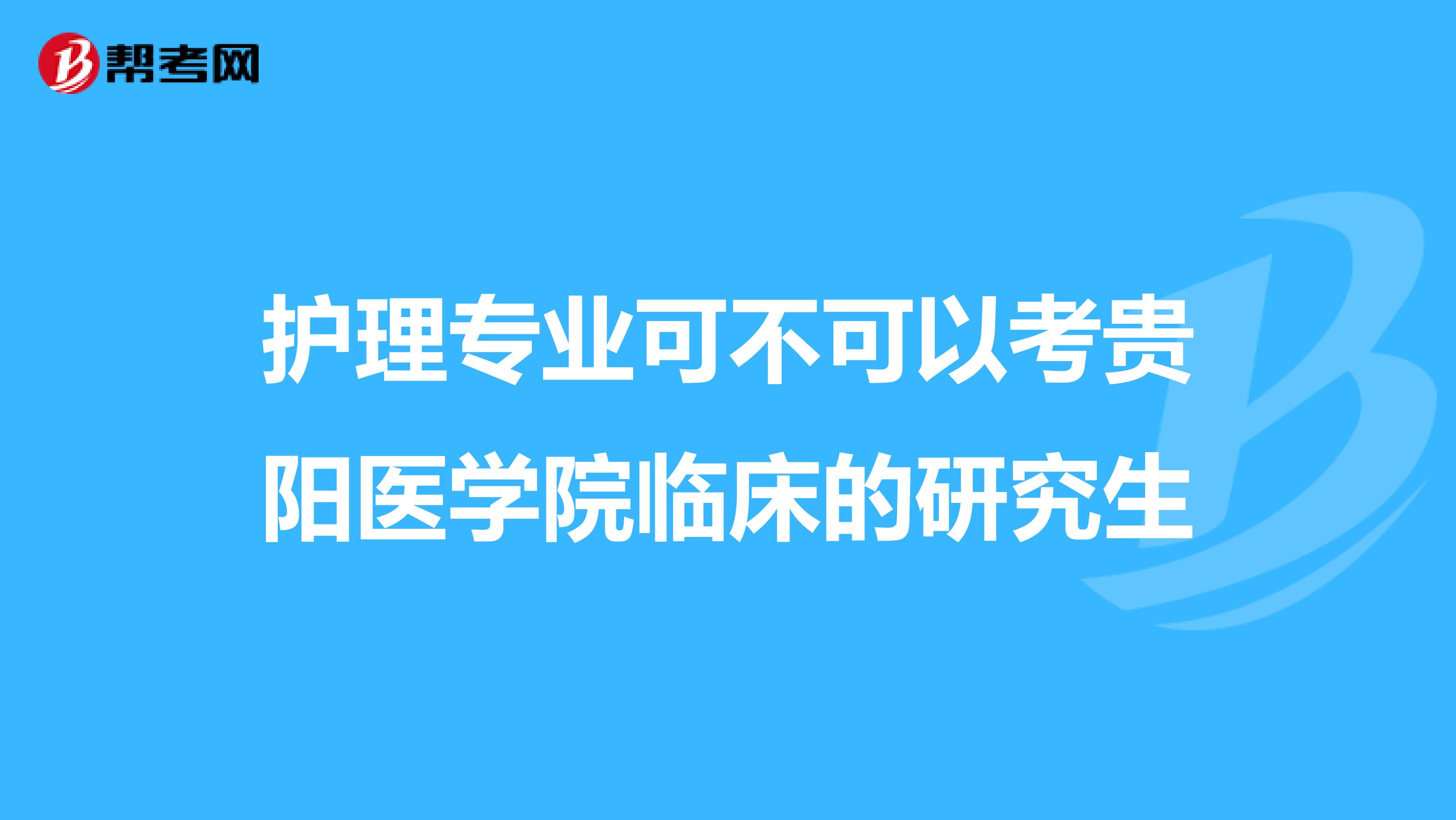 护理专业可不可以考贵阳医学院临床的研究生