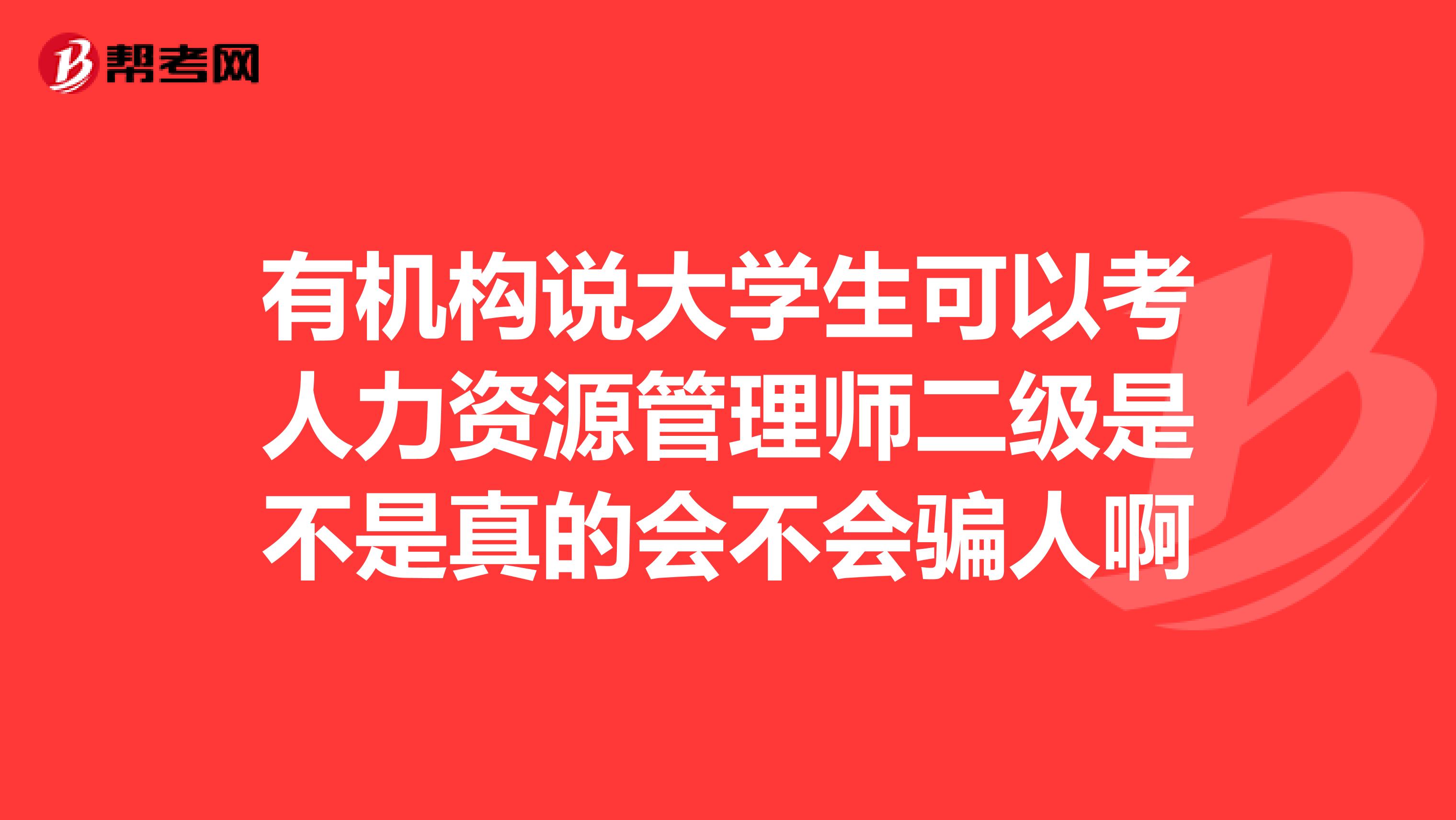有机构说大学生可以考人力资源管理师二级是不是真的会不会骗人啊