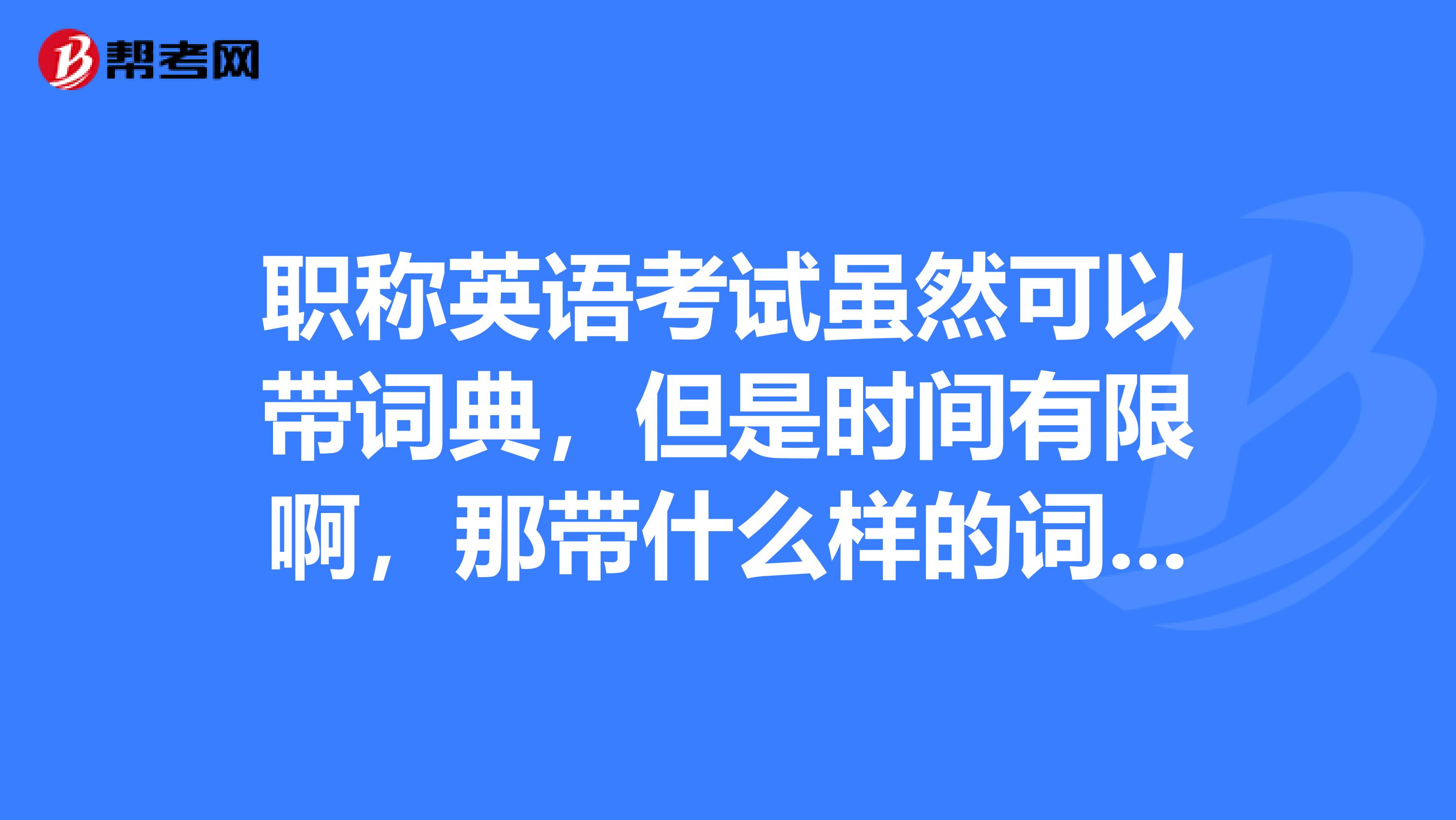 职称英语考试虽然可以带词典，但是时间有限啊，那带什么样的词典为好呢？