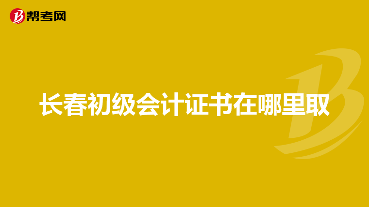 长春初级会计证书在哪里取