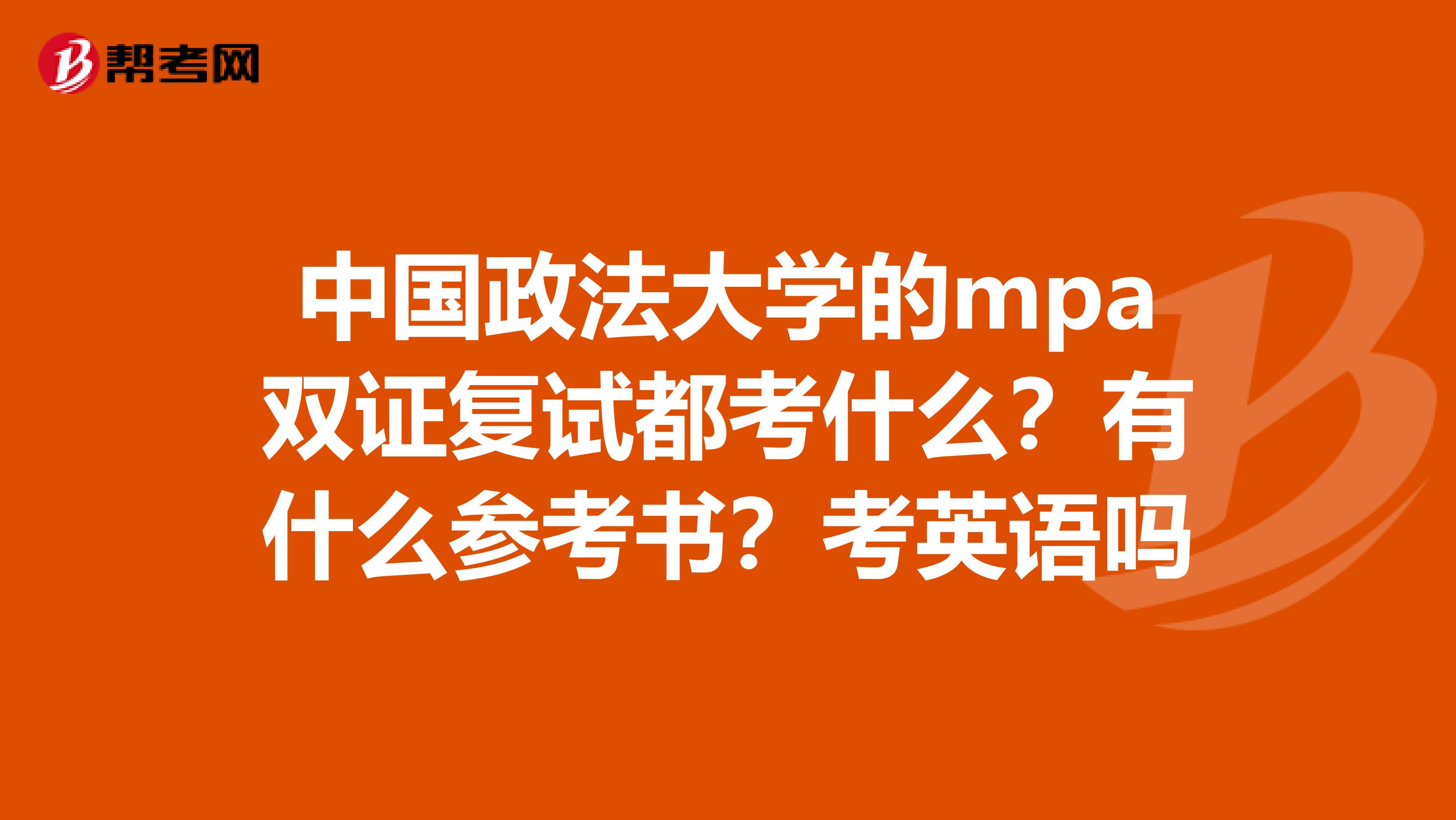 中国政法大学的mpa双证复试都考什么？有什么参考书？考英语吗
