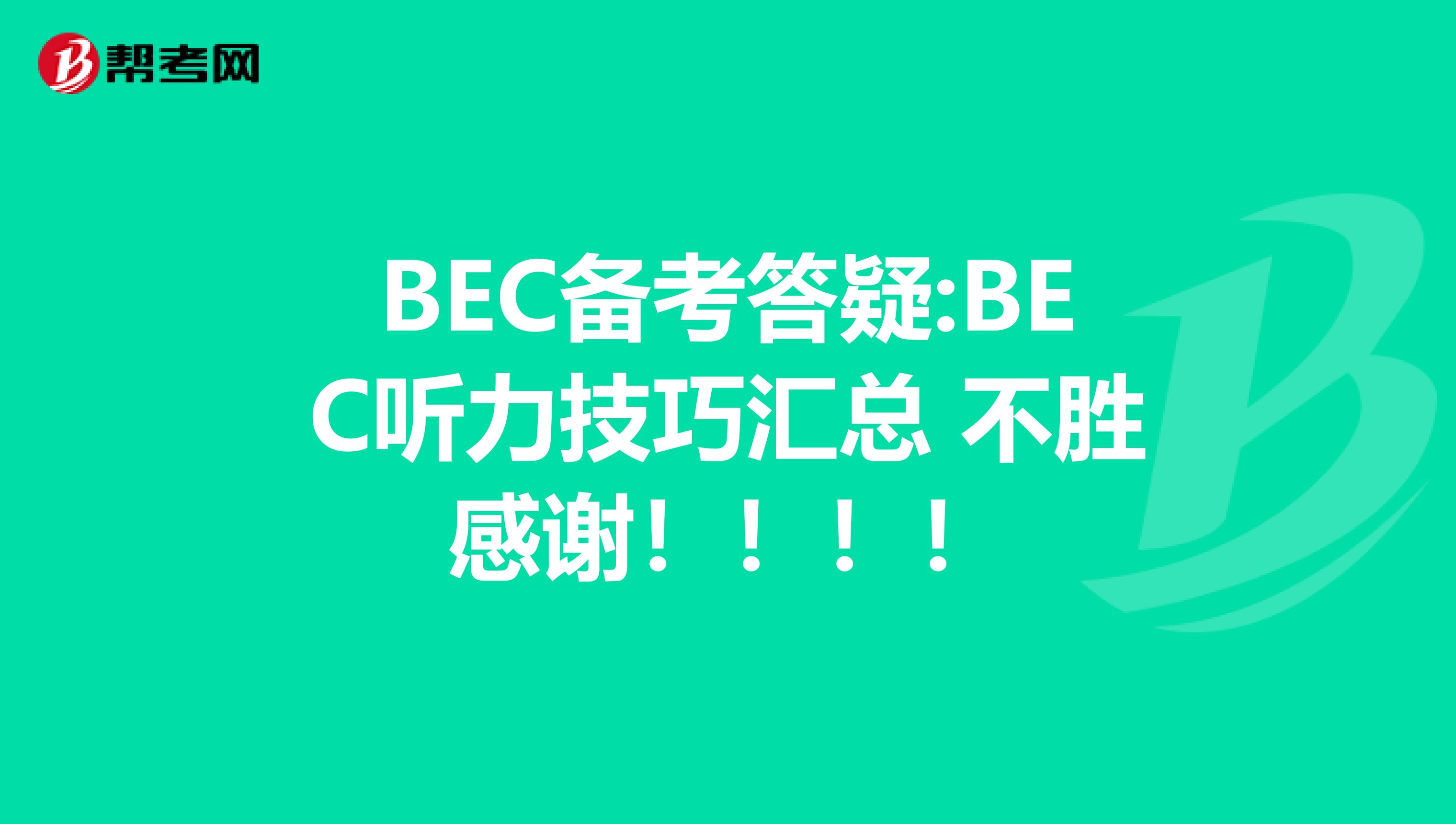 BEC备考答疑:BEC听力技巧汇总 不胜感谢！！！！