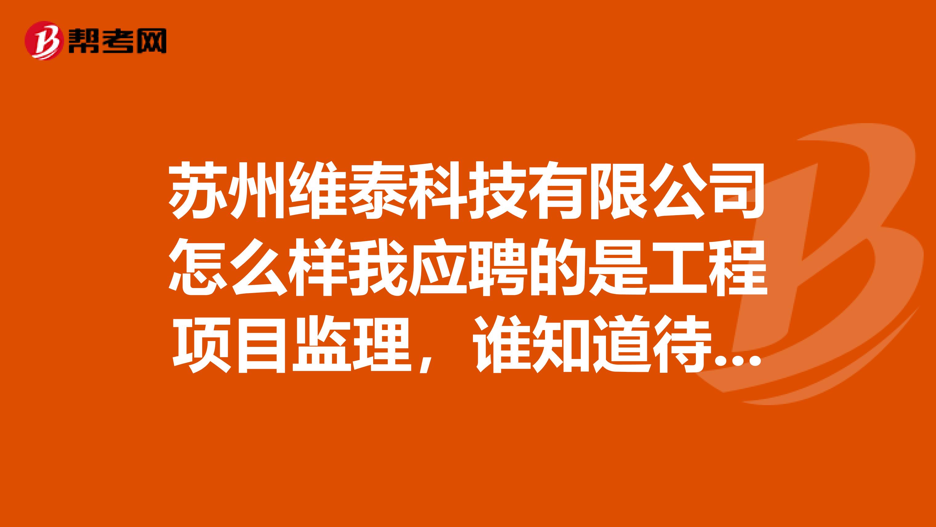 苏州维泰科技有限公司怎么样我应聘的是工程项目监理，谁知道待遇是多少，发展前途如何。
