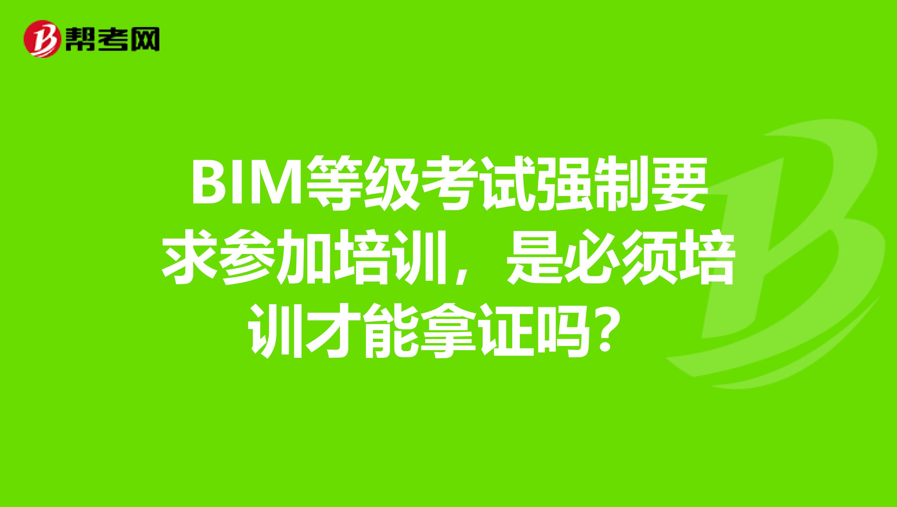 BIM等级考试强制要求参加培训，是必须培训才能拿证吗？
