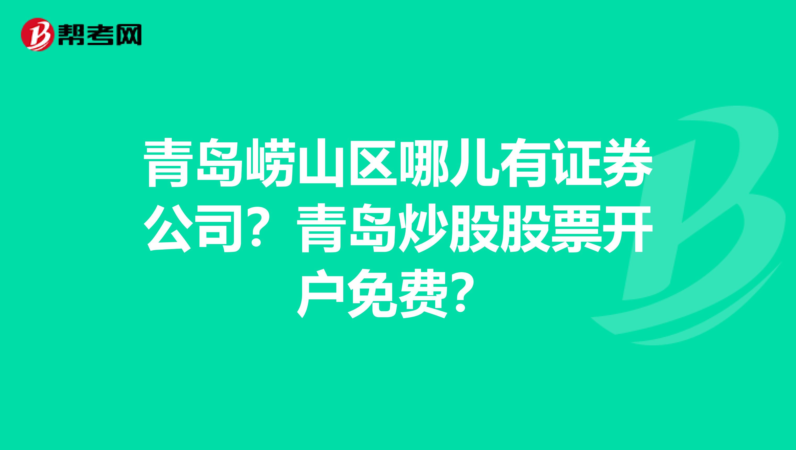 青岛崂山区哪儿有证券公司？青岛炒股股票开户免费？