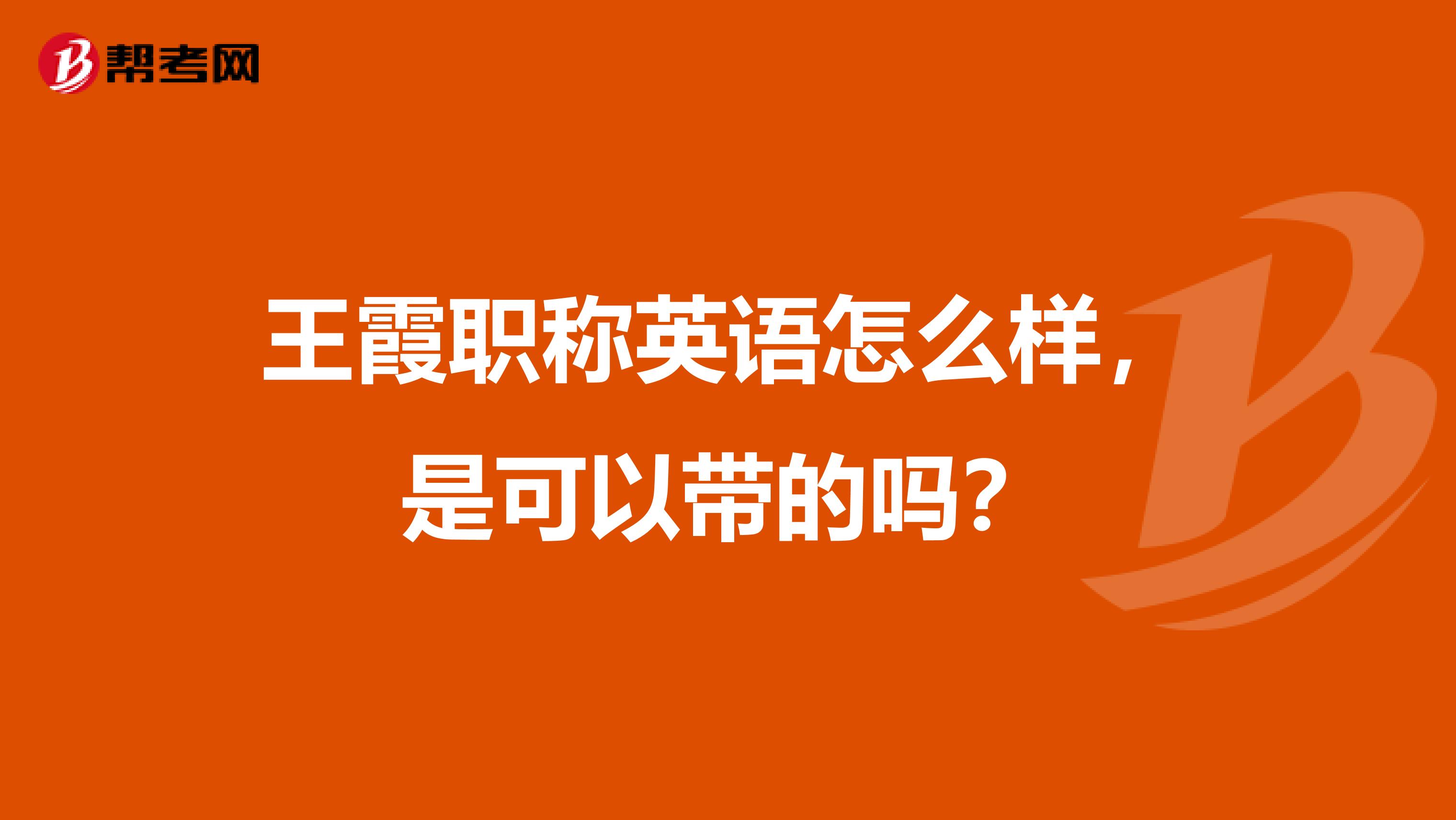 王霞职称英语怎么样，是可以带的吗？