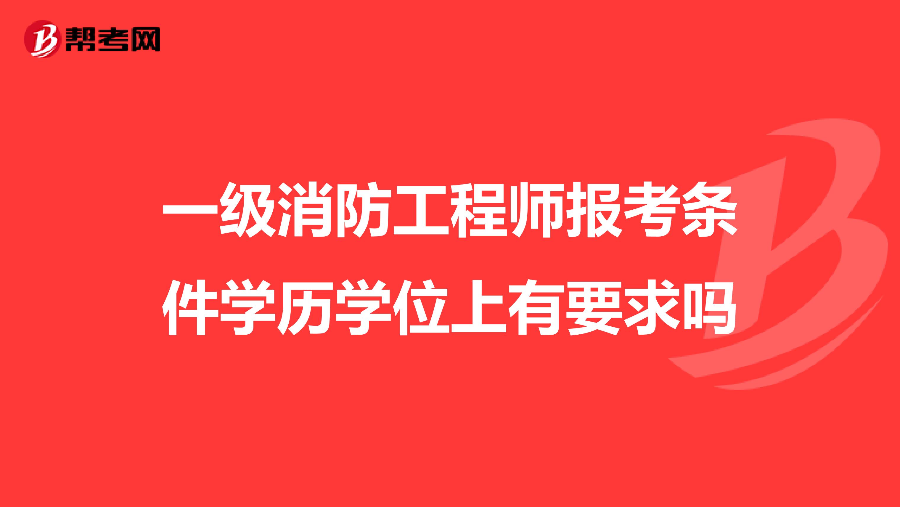 一级消防工程师报考条件学历学位上有要求吗