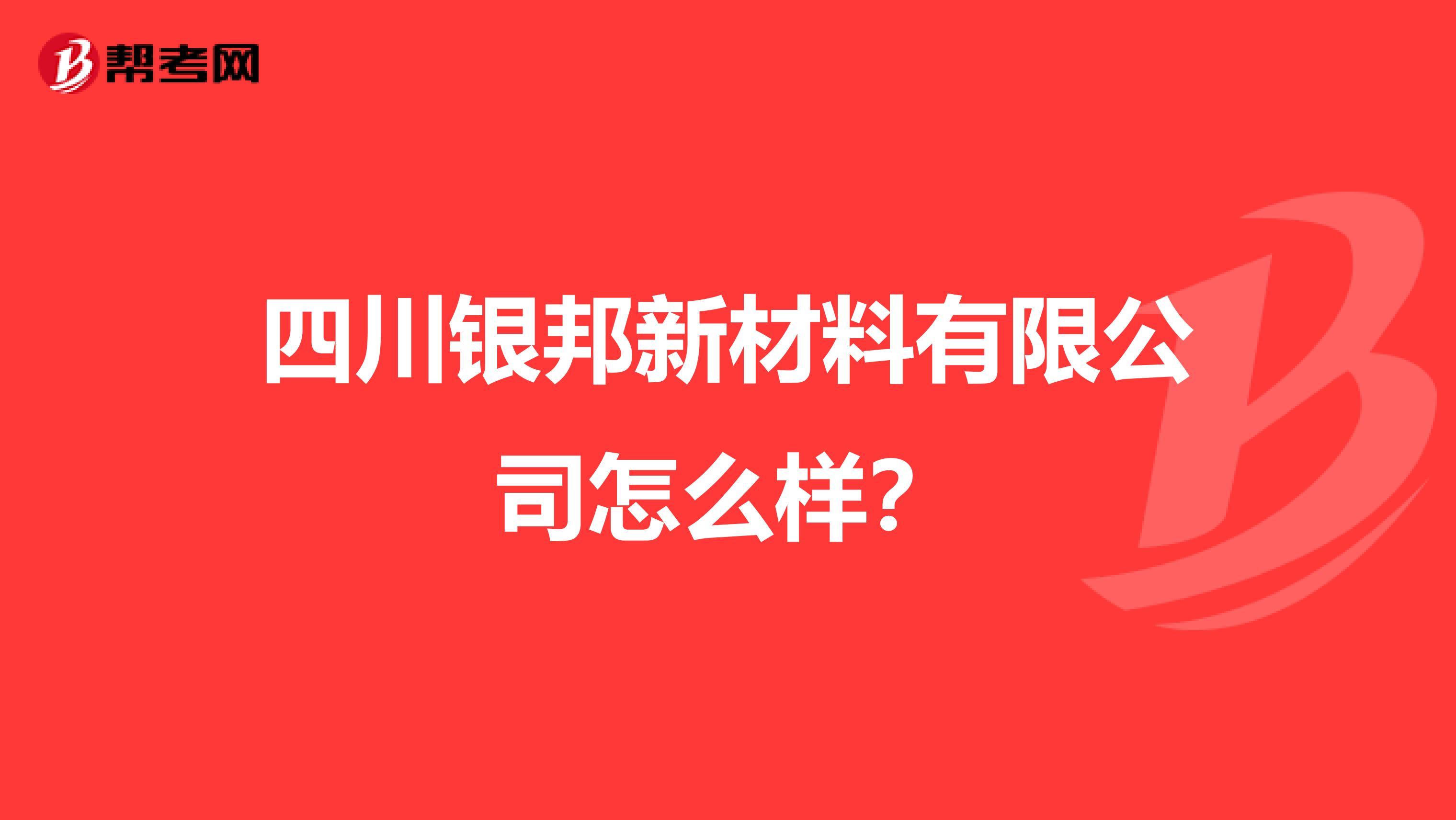 四川银邦新材料有限公司怎么样?