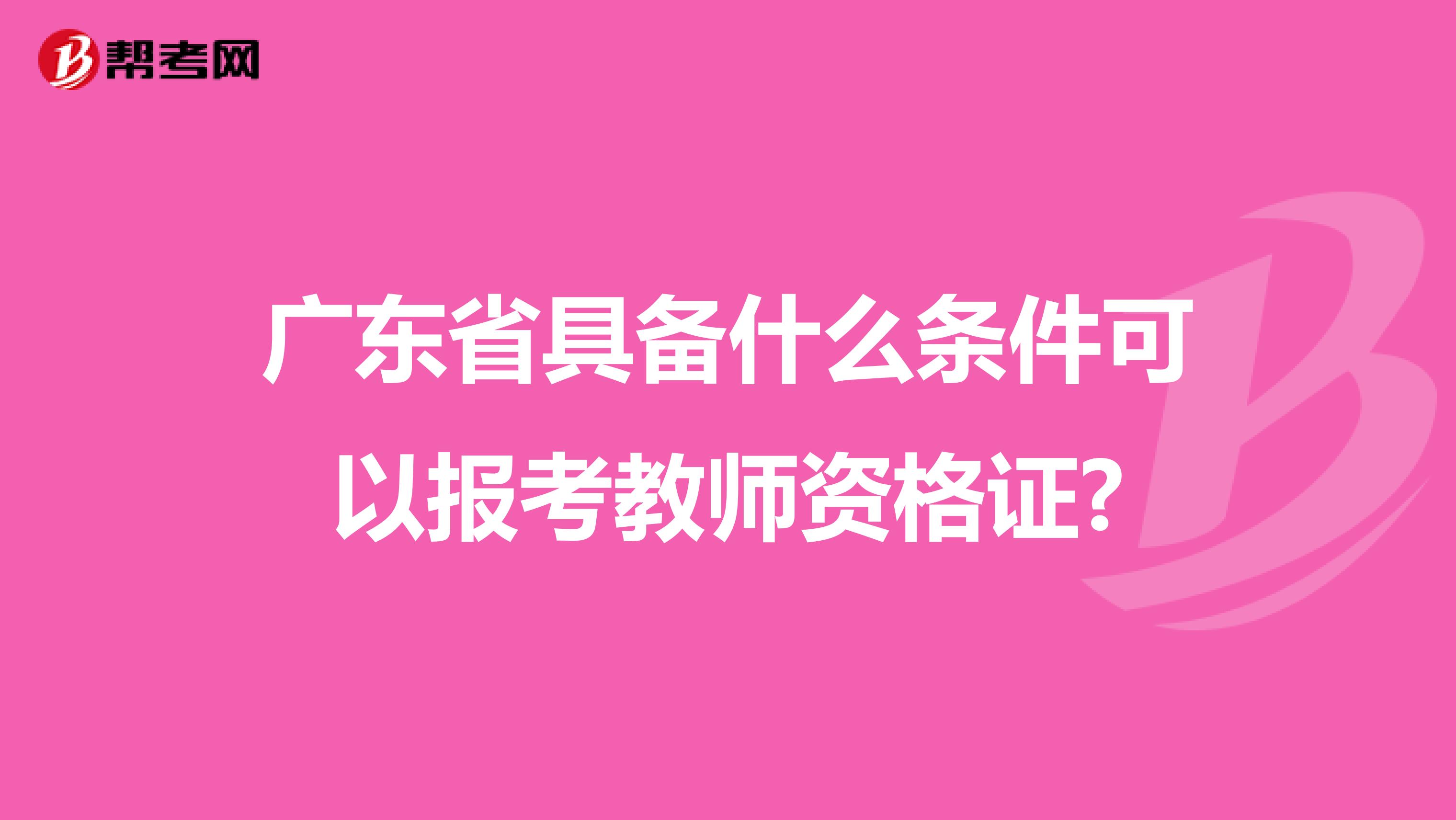 广东省具备什么条件可以报考教师资格证?