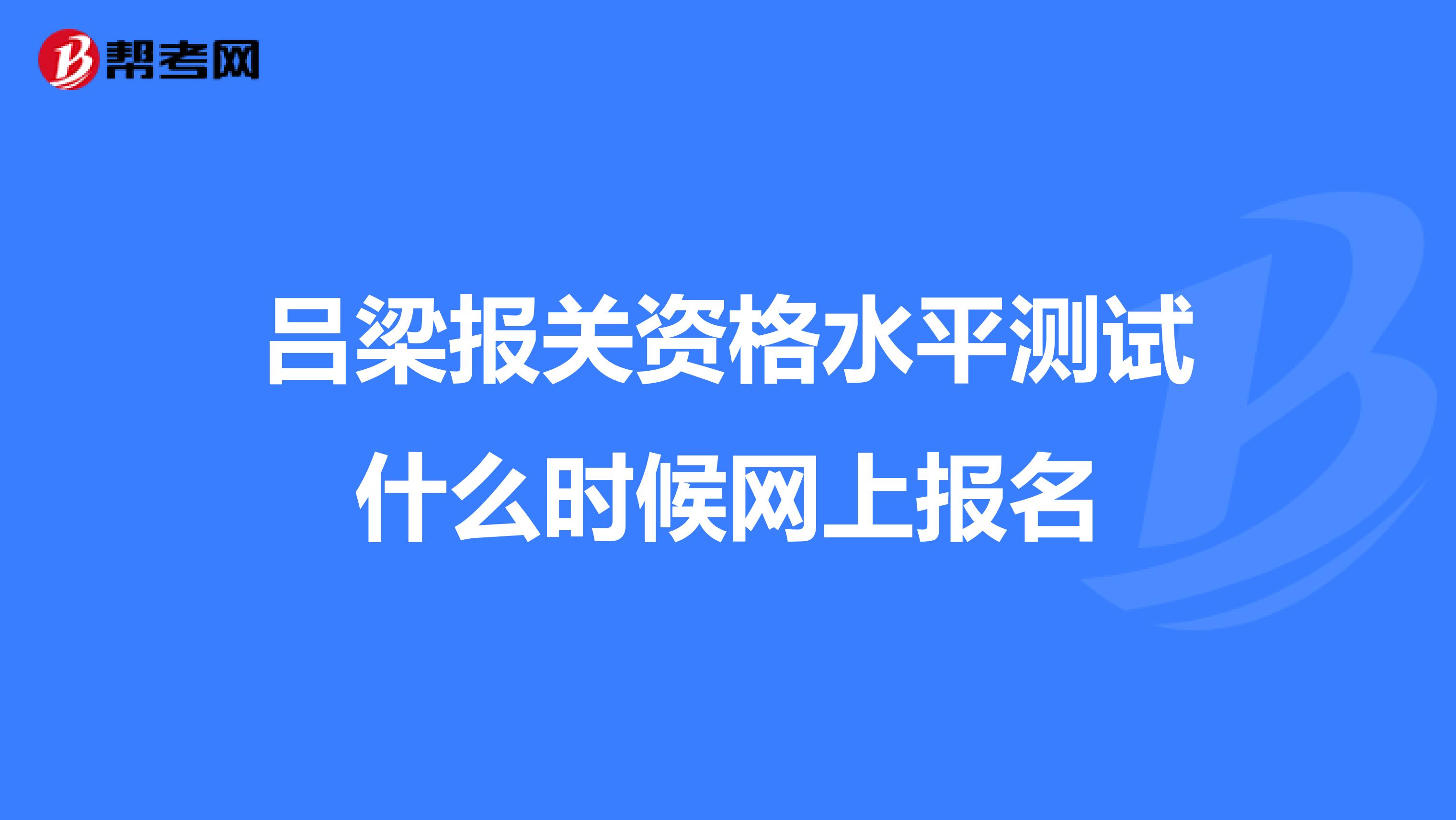 吕梁报关资格水平测试什么时候网上报名