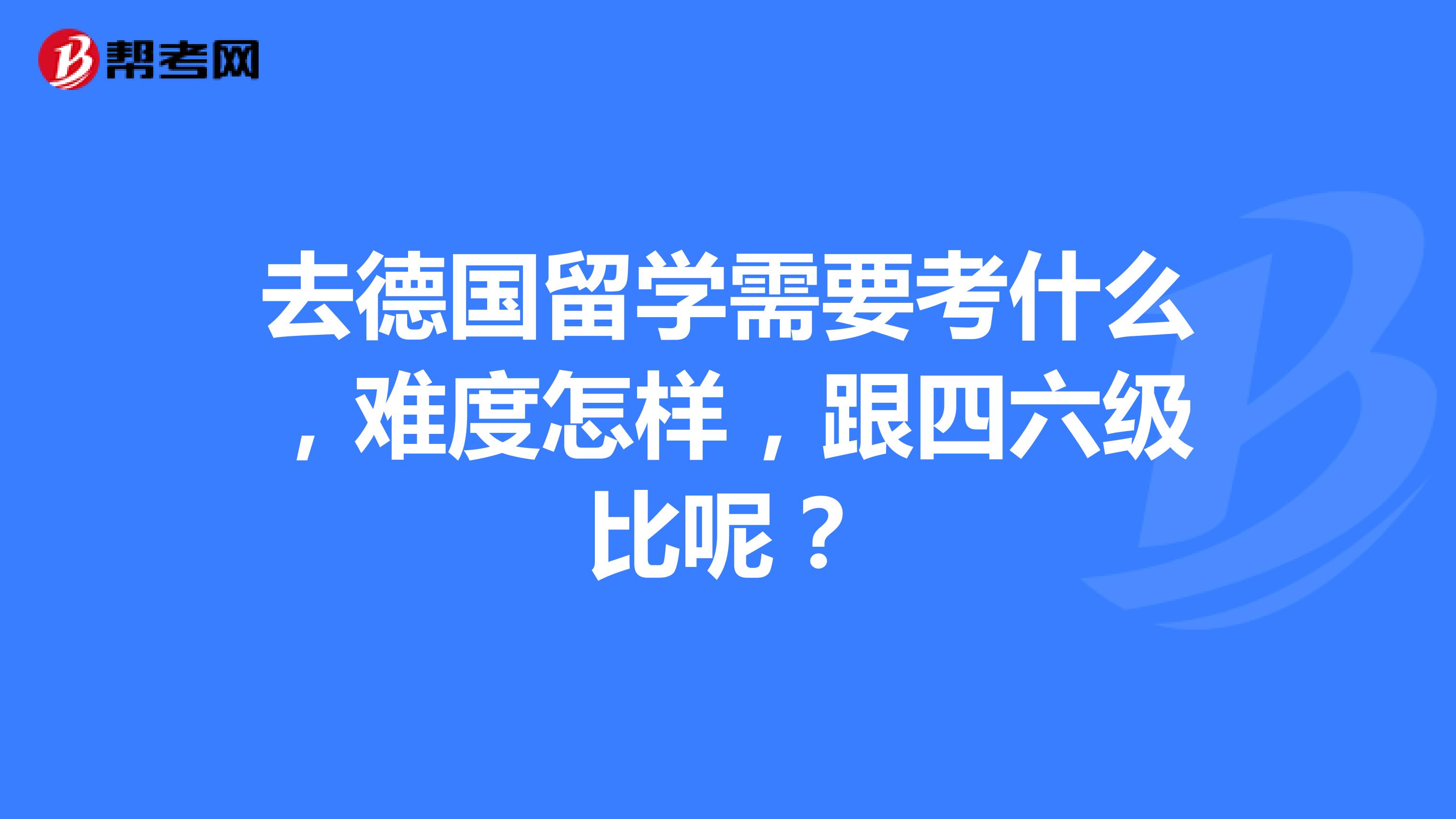 去德国留学需要考什么，难度怎样，跟四六级比呢？