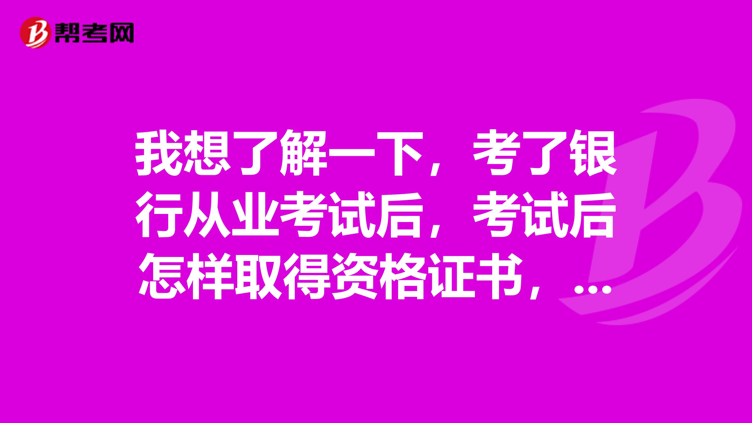 我想了解一下，考了银行从业考试后，考试后怎样取得资格证书，有什么条件?需要那些程序?