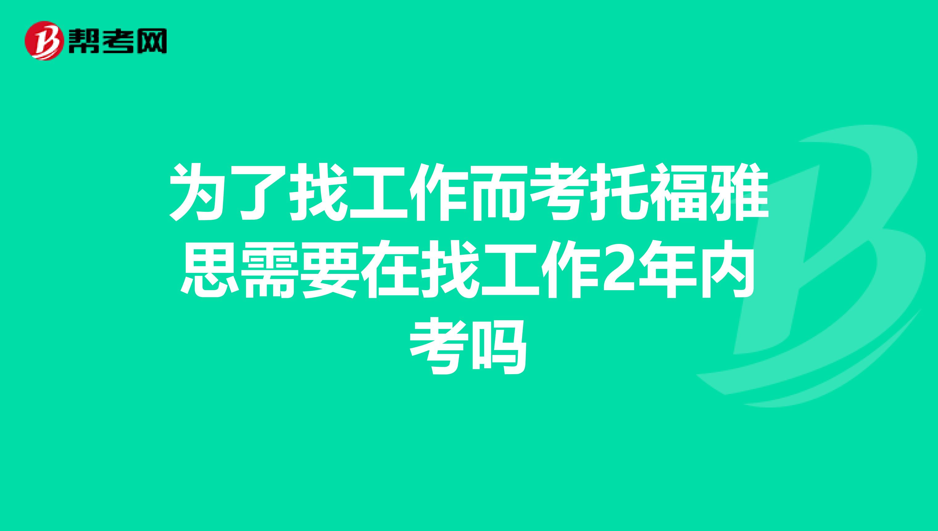 为了找工作而考托福雅思需要在找工作2年内考吗