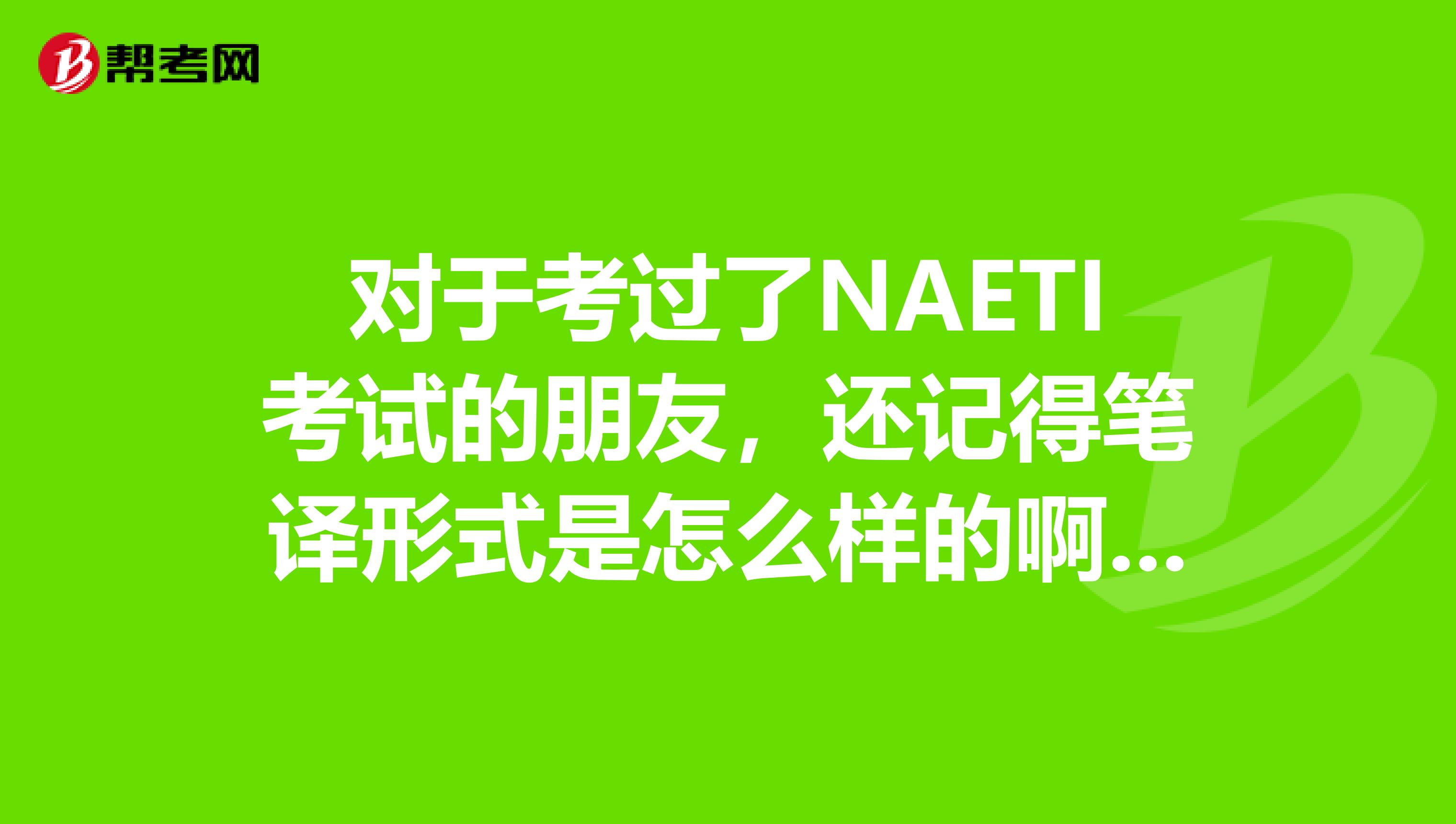 对于考过了NAETI考试的朋友，还记得笔译形式是怎么样的啊。可以说说吗