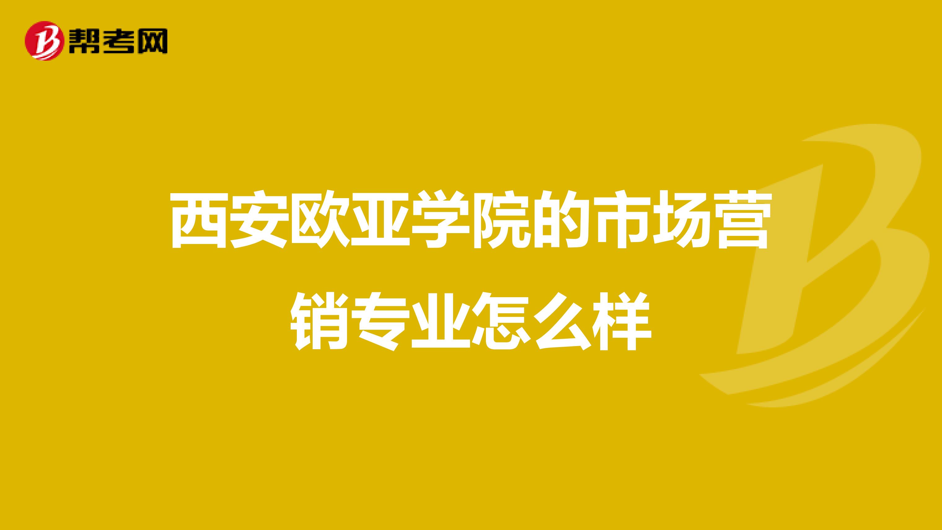 西安欧亚学院的市场营销专业怎么样