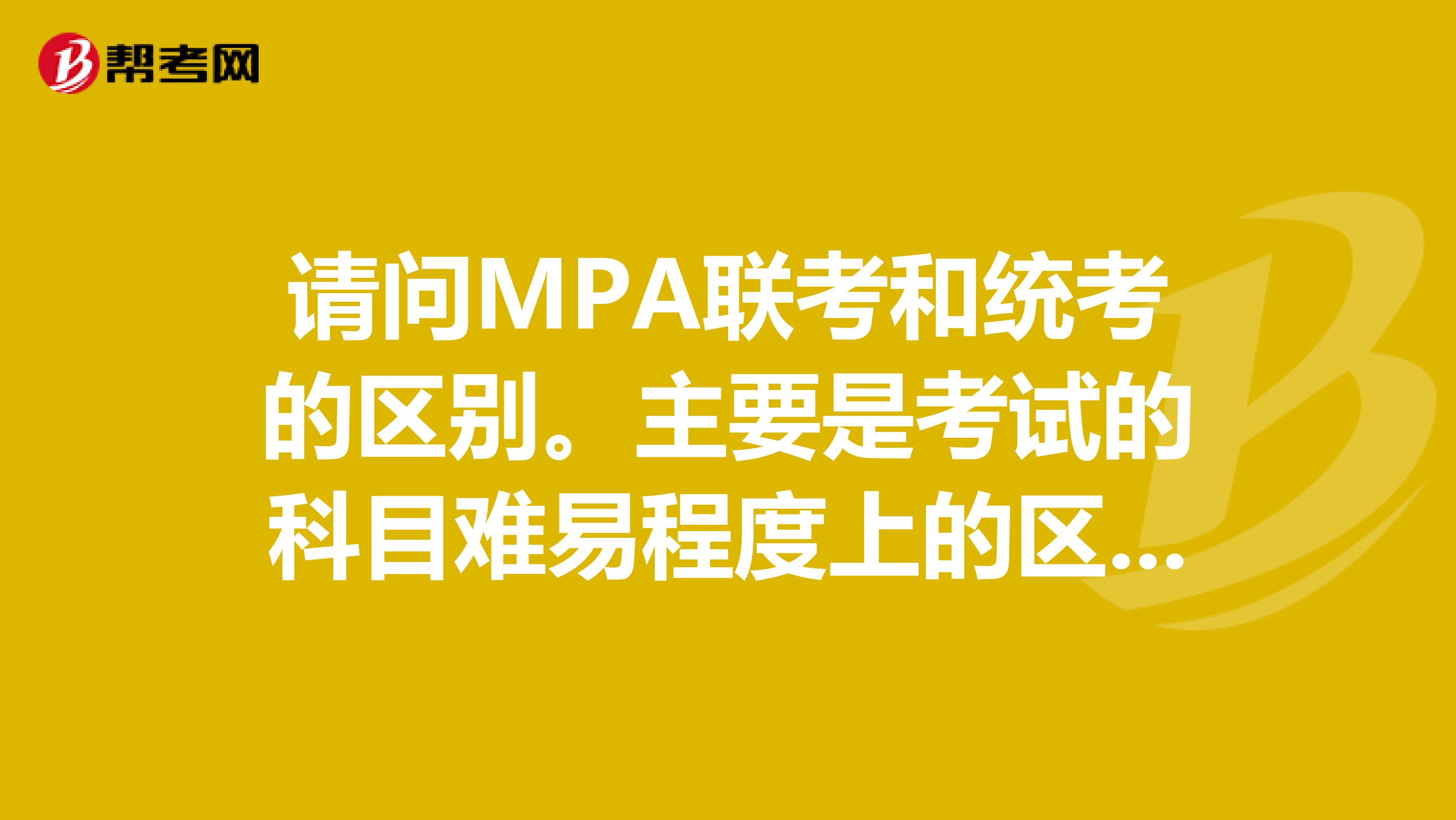 请问MPA联考和统考的区别。主要是考试的科目难易程度上的区别。