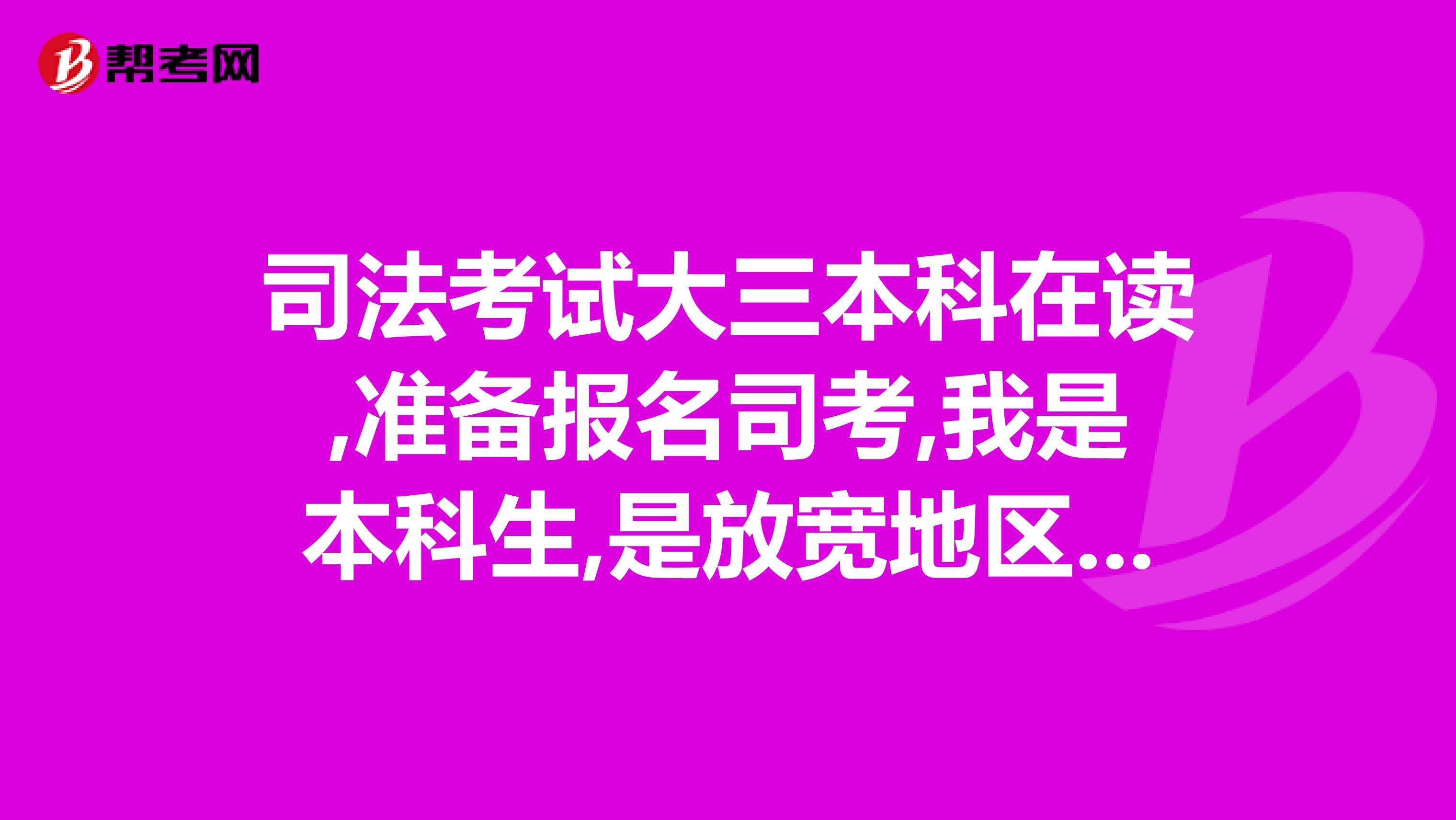 司法考试大三本科在读,准备报名司考,我是本科生,是放宽地区的,可以享受放宽地区政策吗