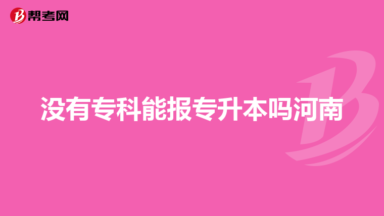 没有专科能报专升本吗河南