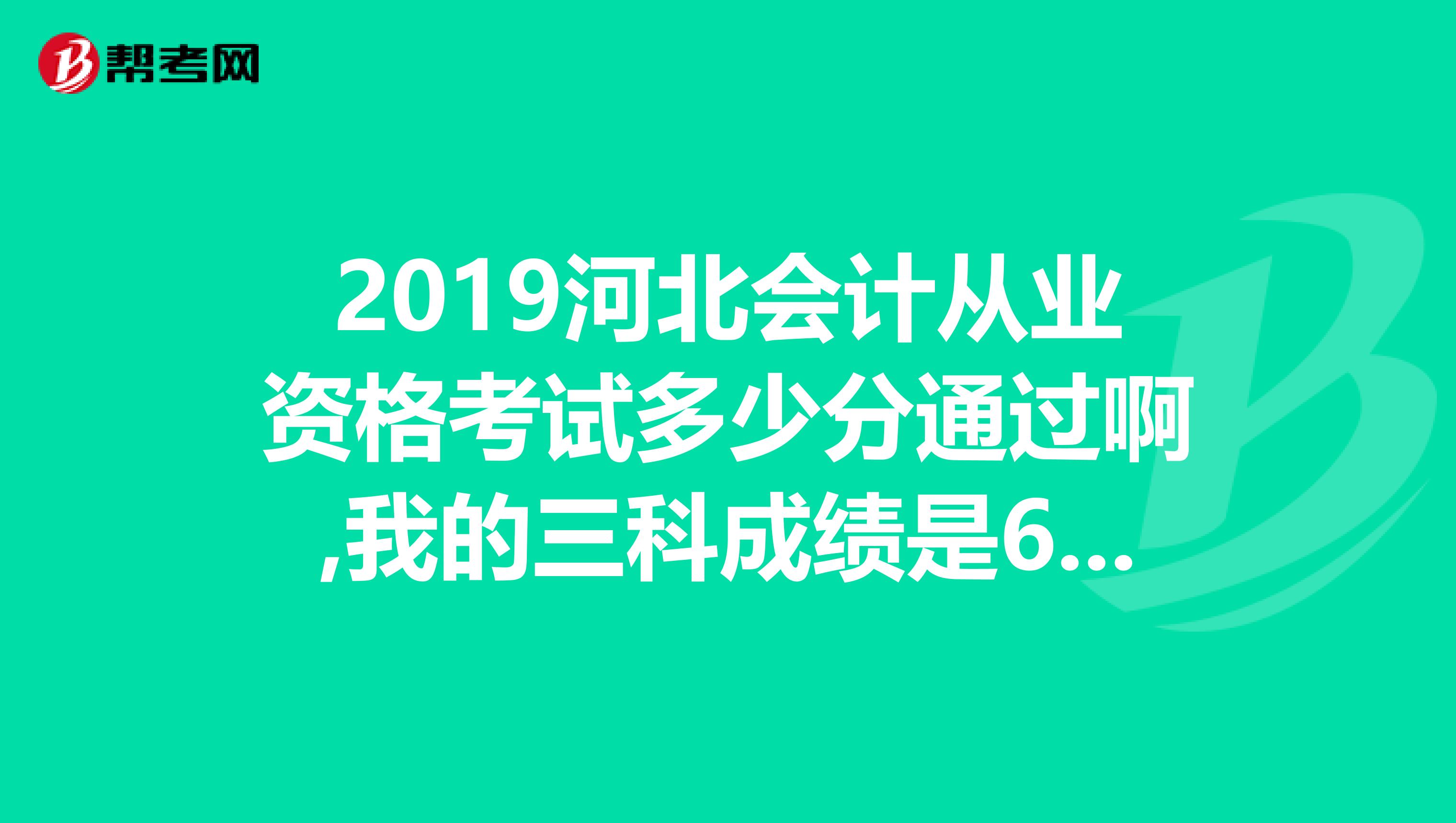 2019河北会计从业资格考试多少分通过啊,我的三科成绩是60,83,61,能过吗?谢谢
