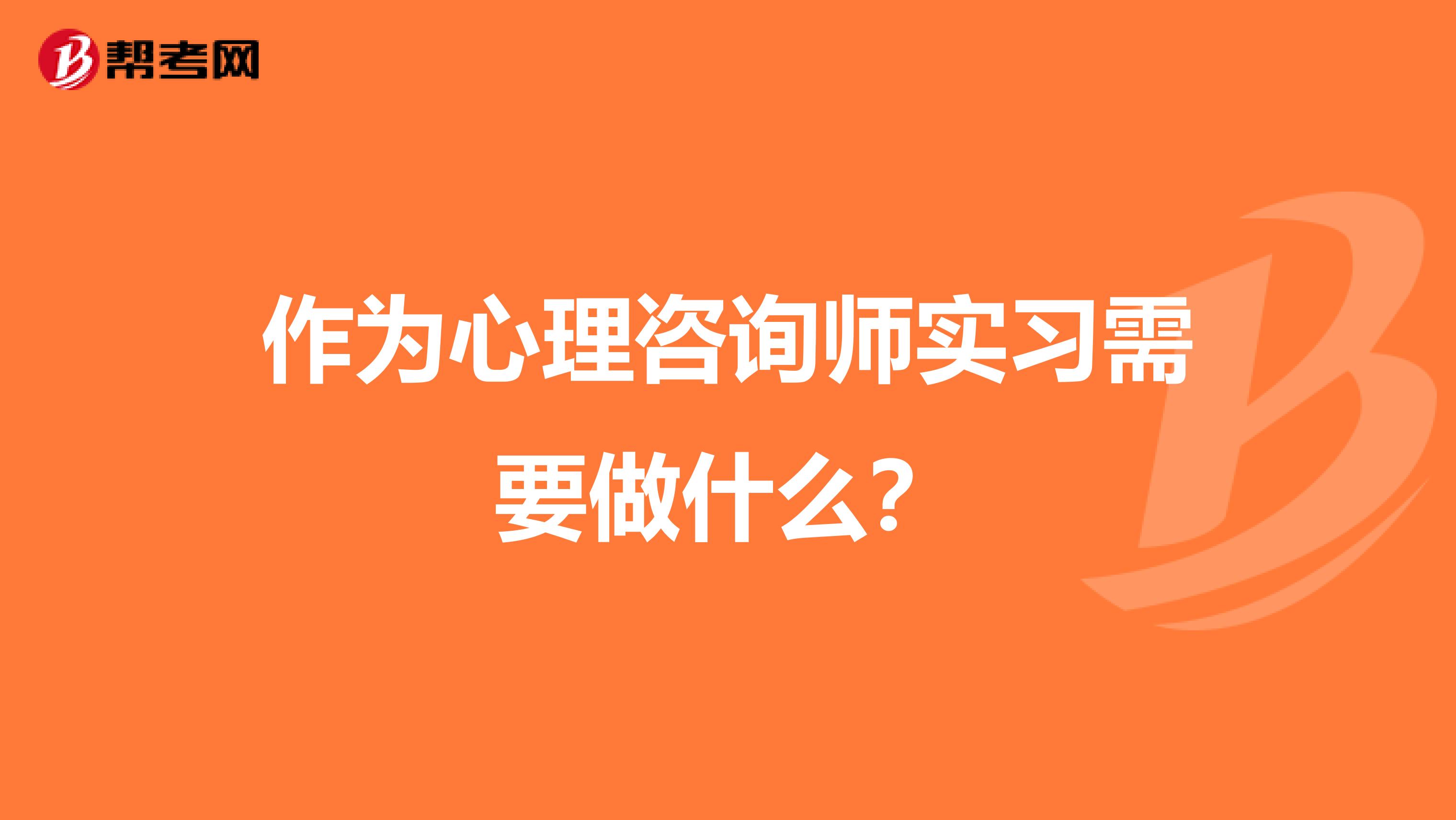 作为心理咨询师实习需要做什么?