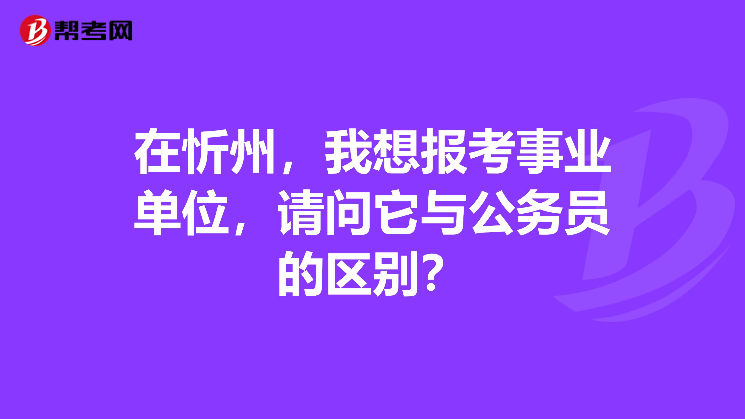 在忻州，我想报考事业单位，请问它与公务员的区别？