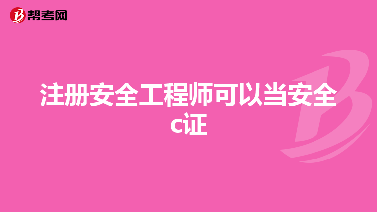 注册安全工程师可以当安全c证