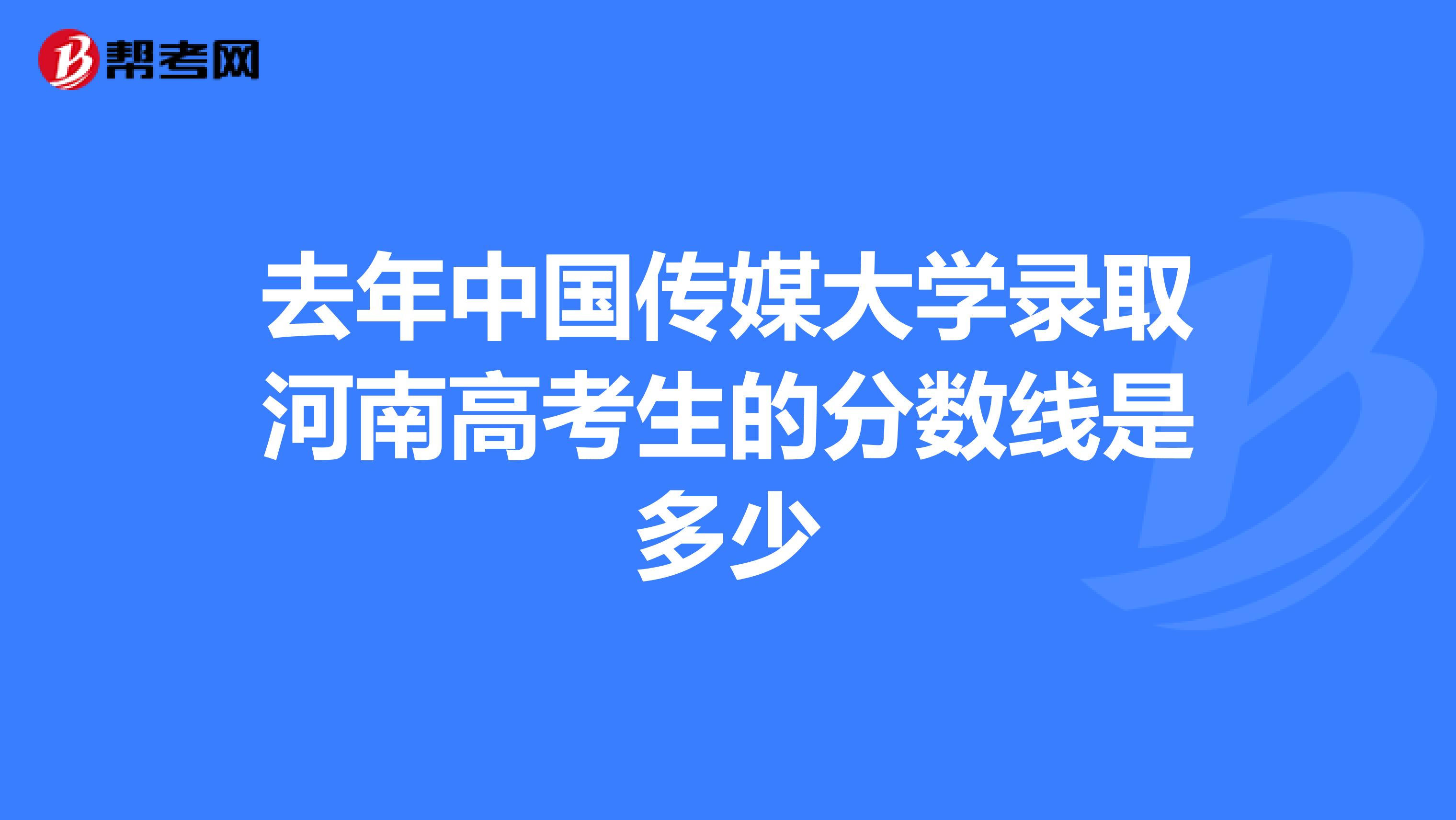 去年中国传媒大学录取河南高考生的分数线是多少