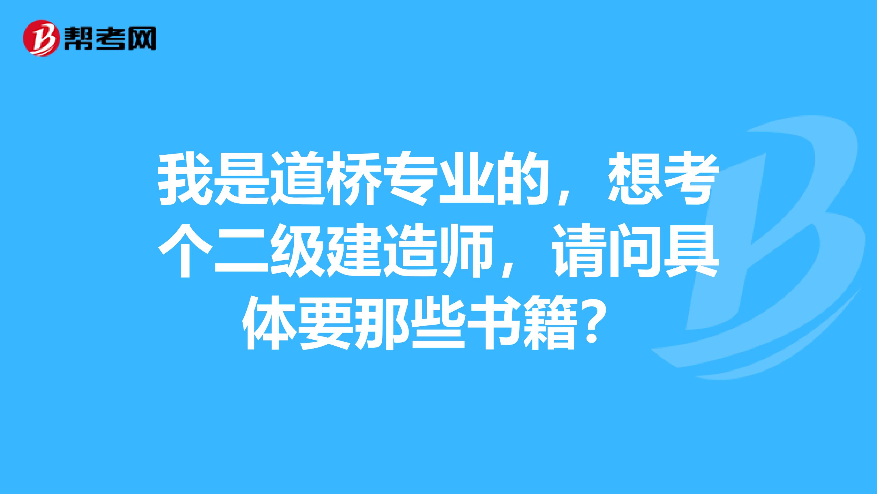 我是道桥专业的,想考个二级建造师,请问具体要那些书籍?