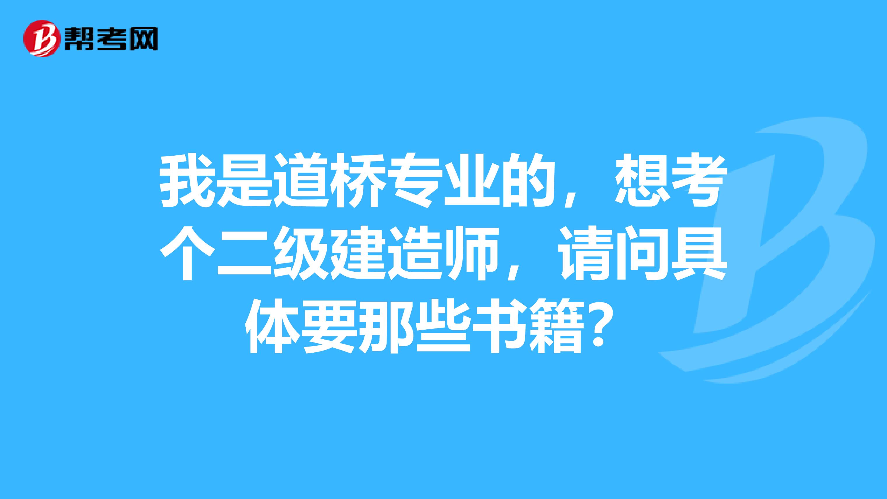 我是道桥专业的，想考个二级建造师，请问具体要那些书籍？