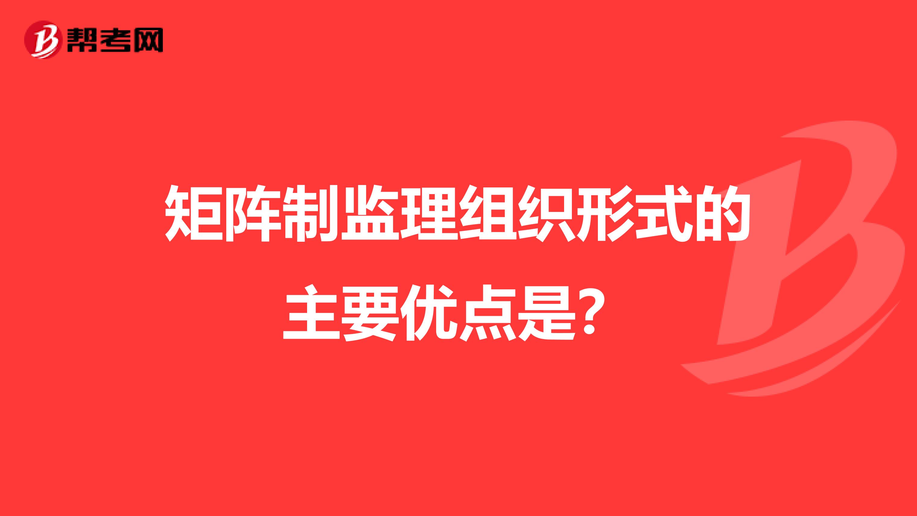 矩阵制监理组织形式的主要优点是？