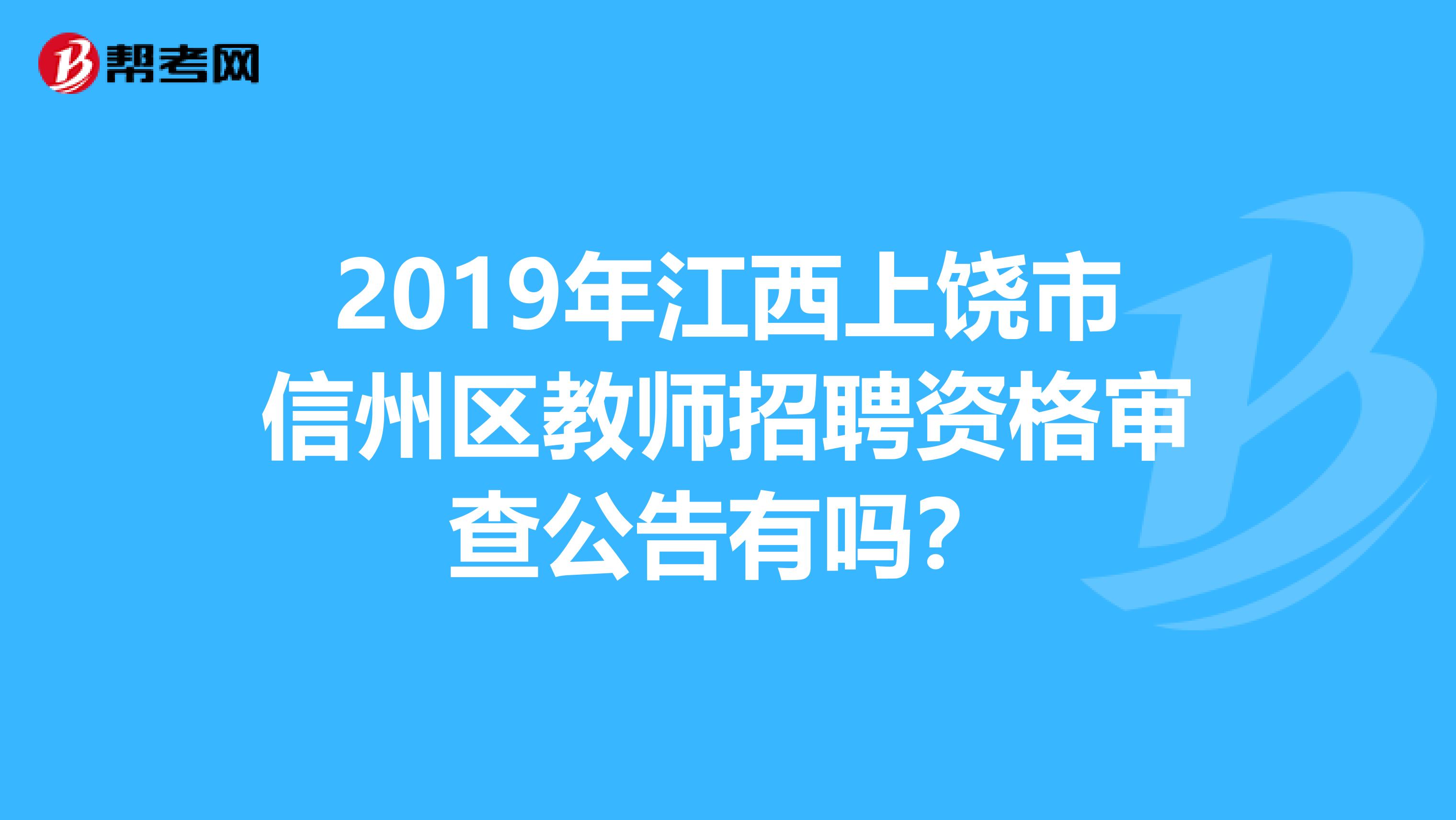 2019年江西上饶市信州区教师招聘资格审查公告有吗？