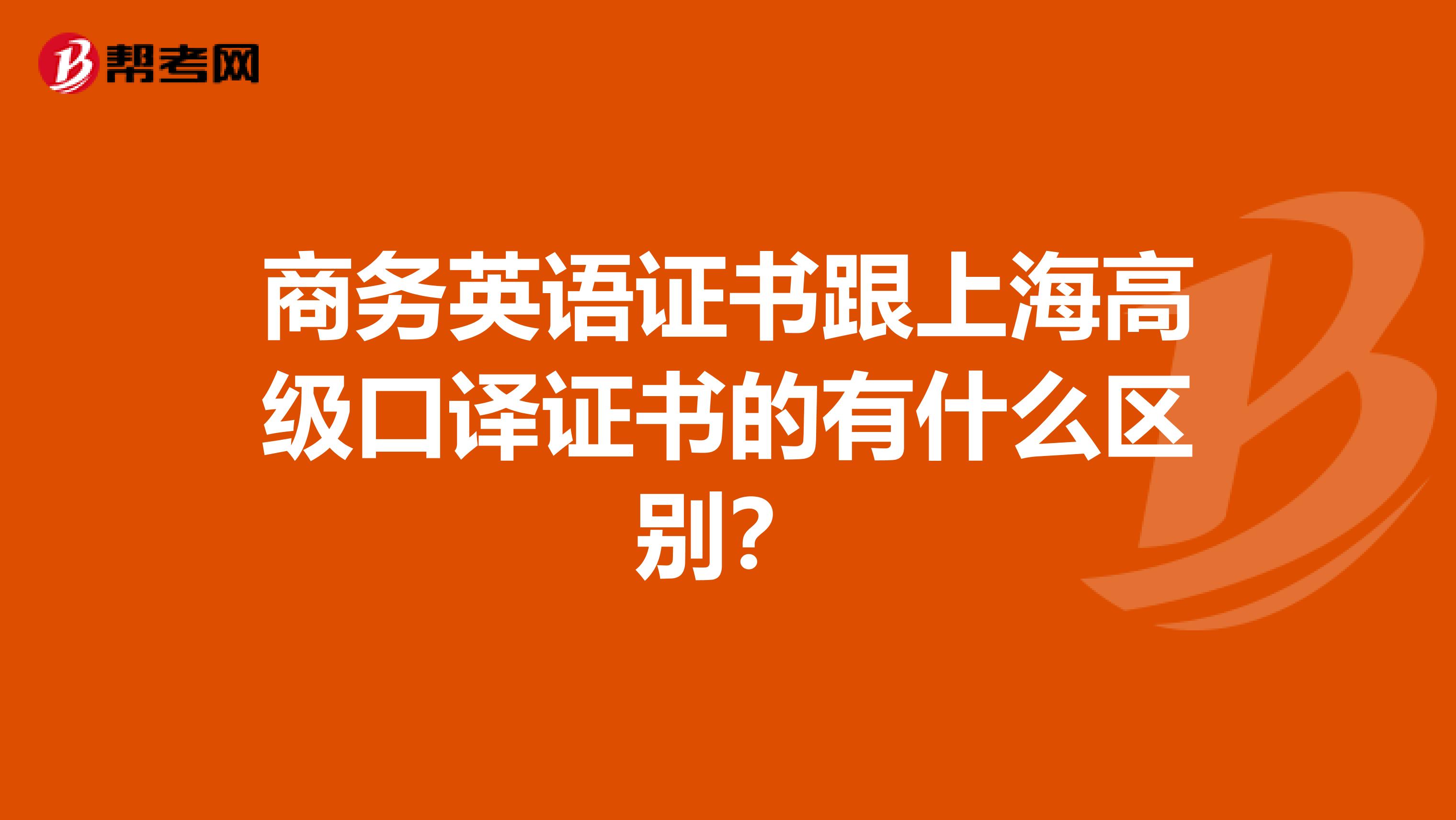 商务英语证书跟上海高级口译证书的有什么区别?