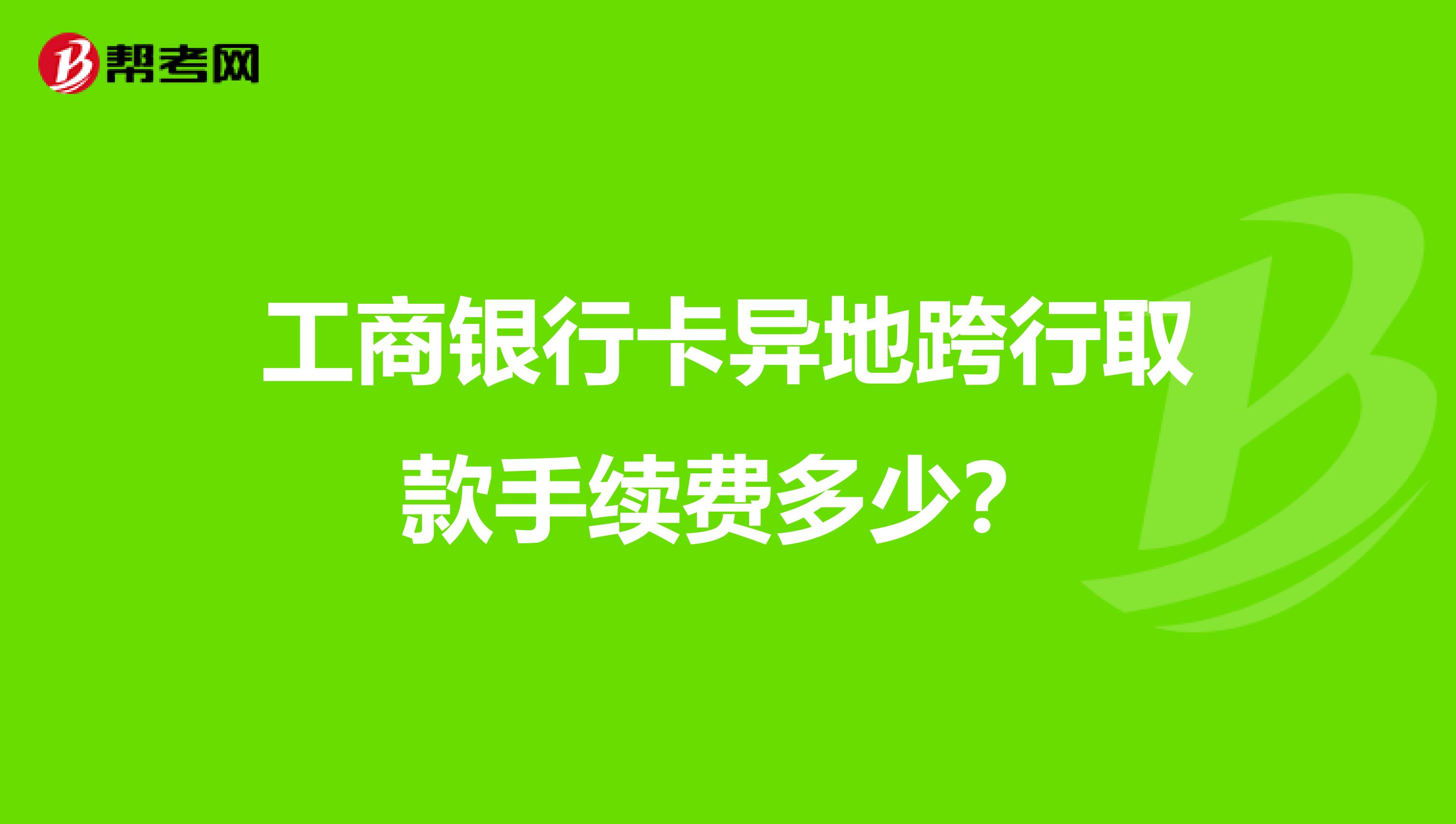 工商银行卡异地跨行取款手续费多少?