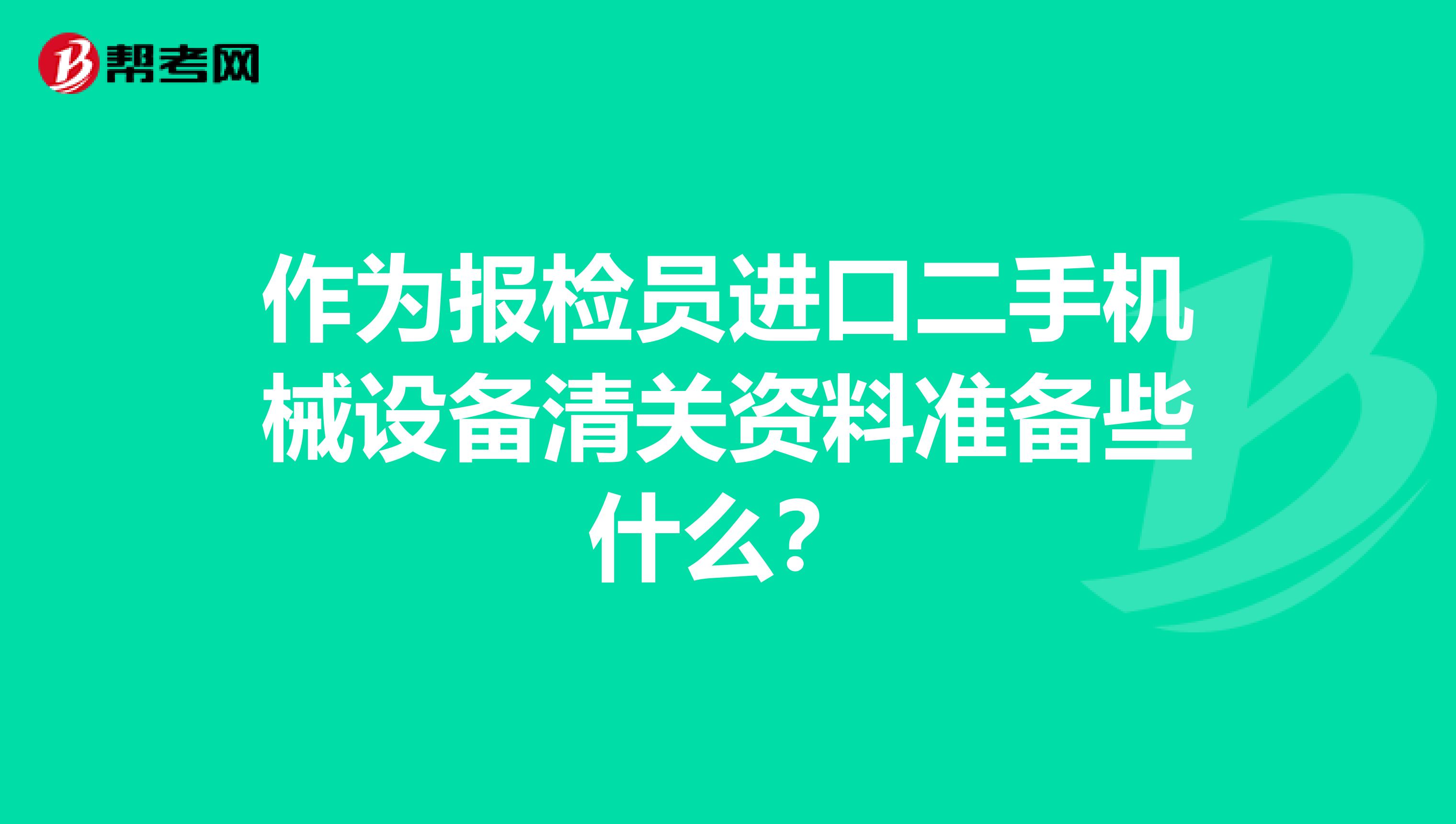 作为报检员进口二手机械设备清关资料准备些什么？