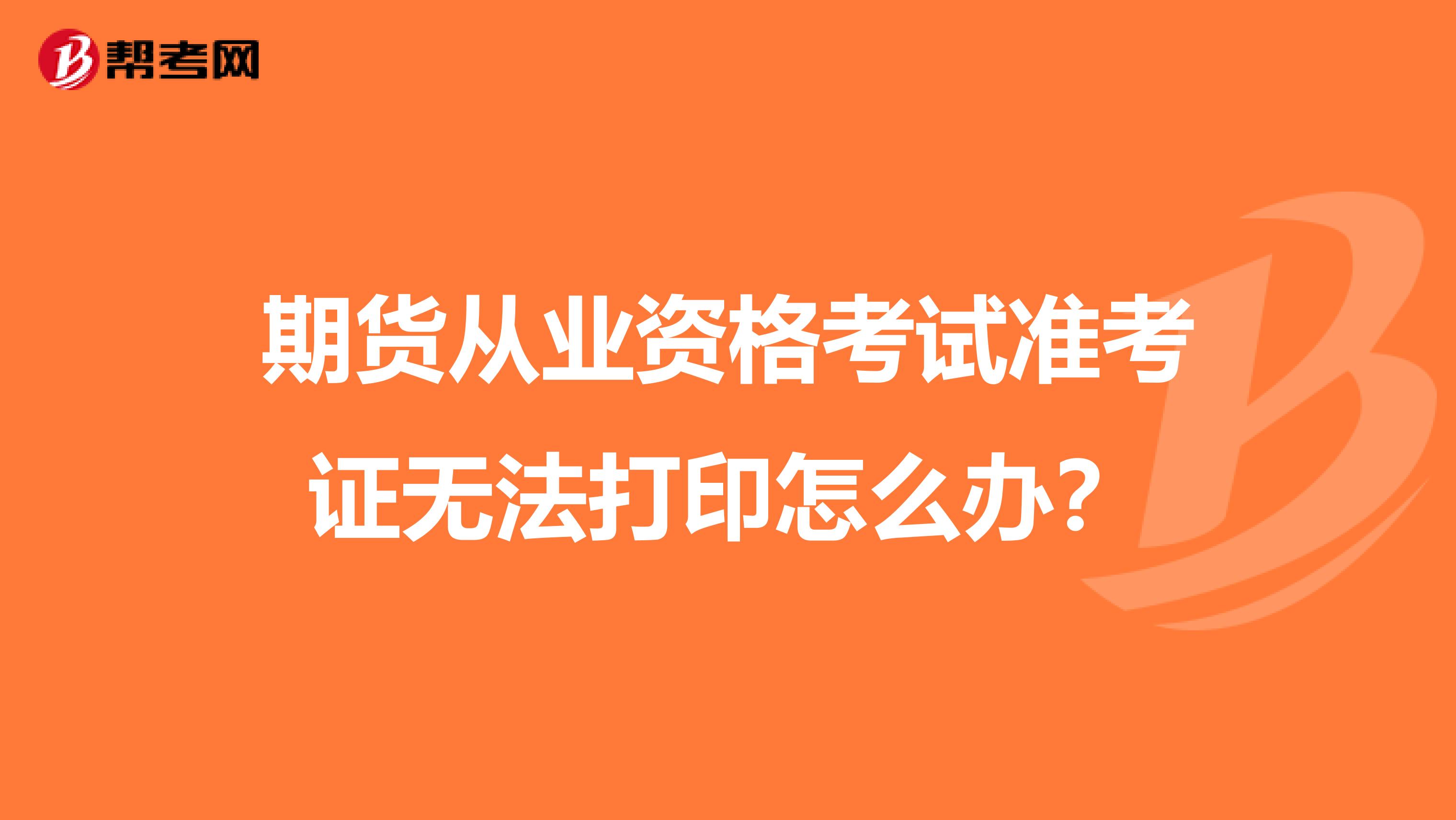 期货从业资格考试准考证无法打印怎么办?