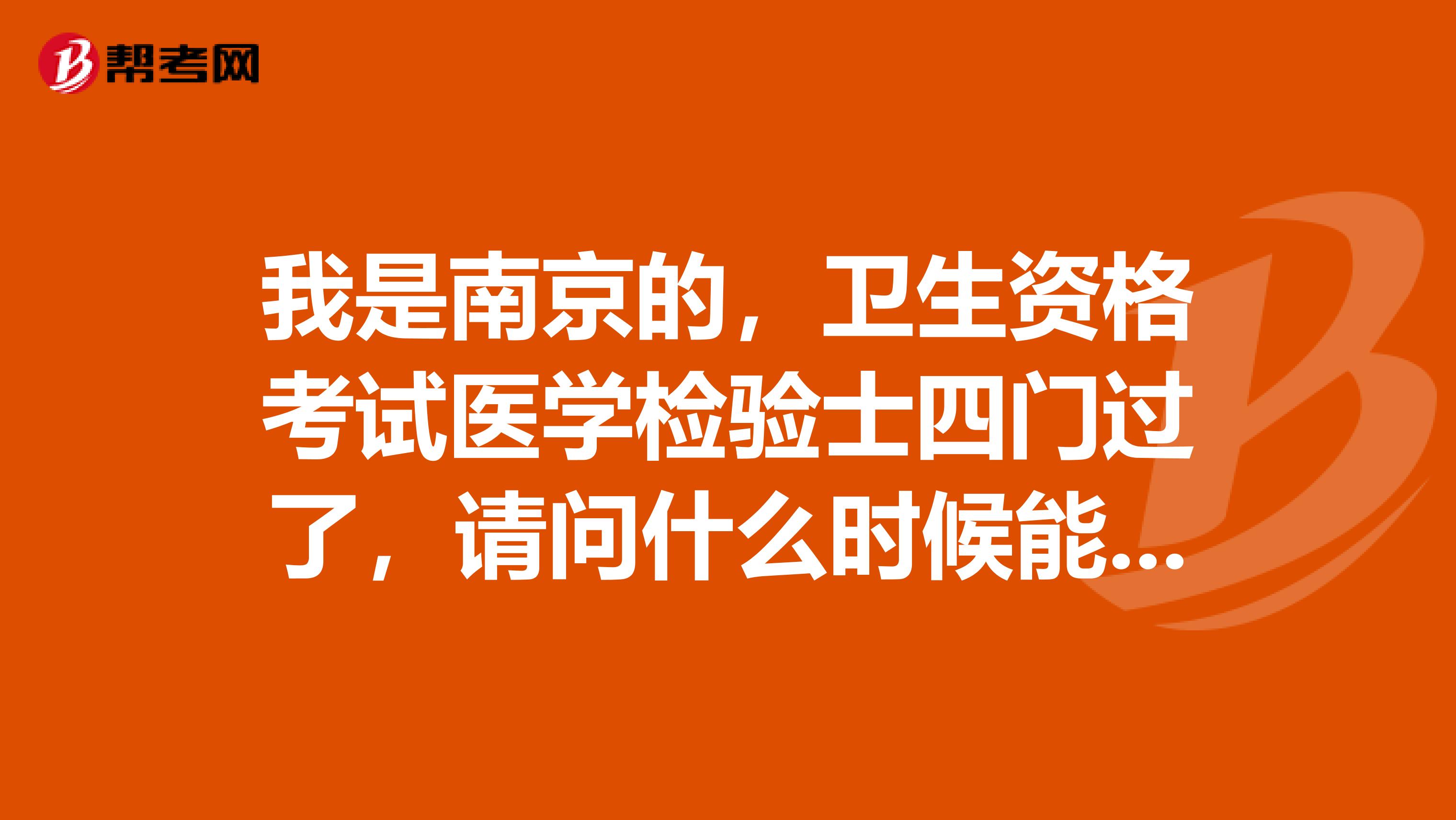 我是南京的，卫生资格考试医学检验士四门过了，请问什么时候能拿到证书及怎么领取，谢谢！！