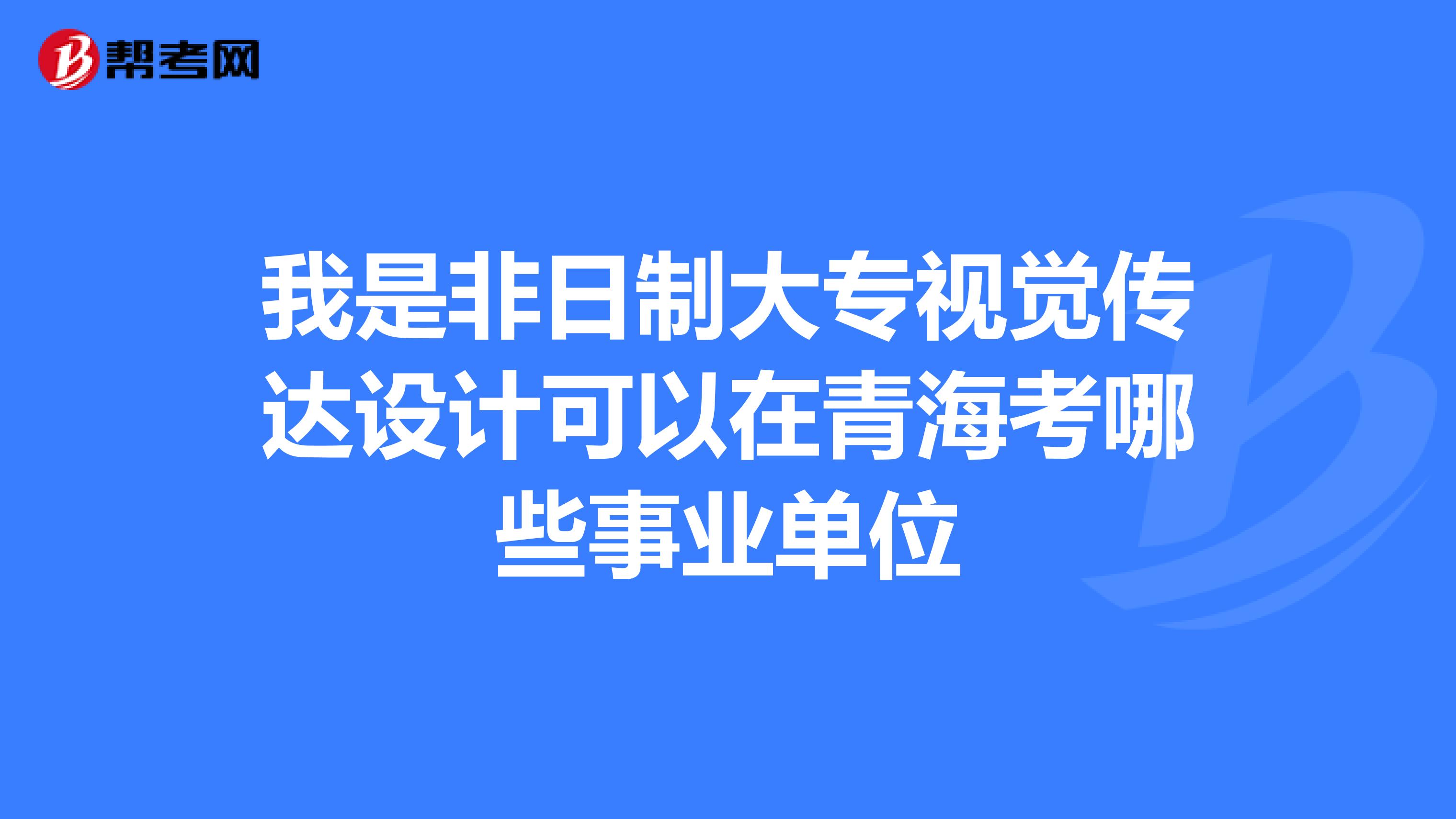 我是非日制大专视觉传达设计可以在青海考哪些事业单位