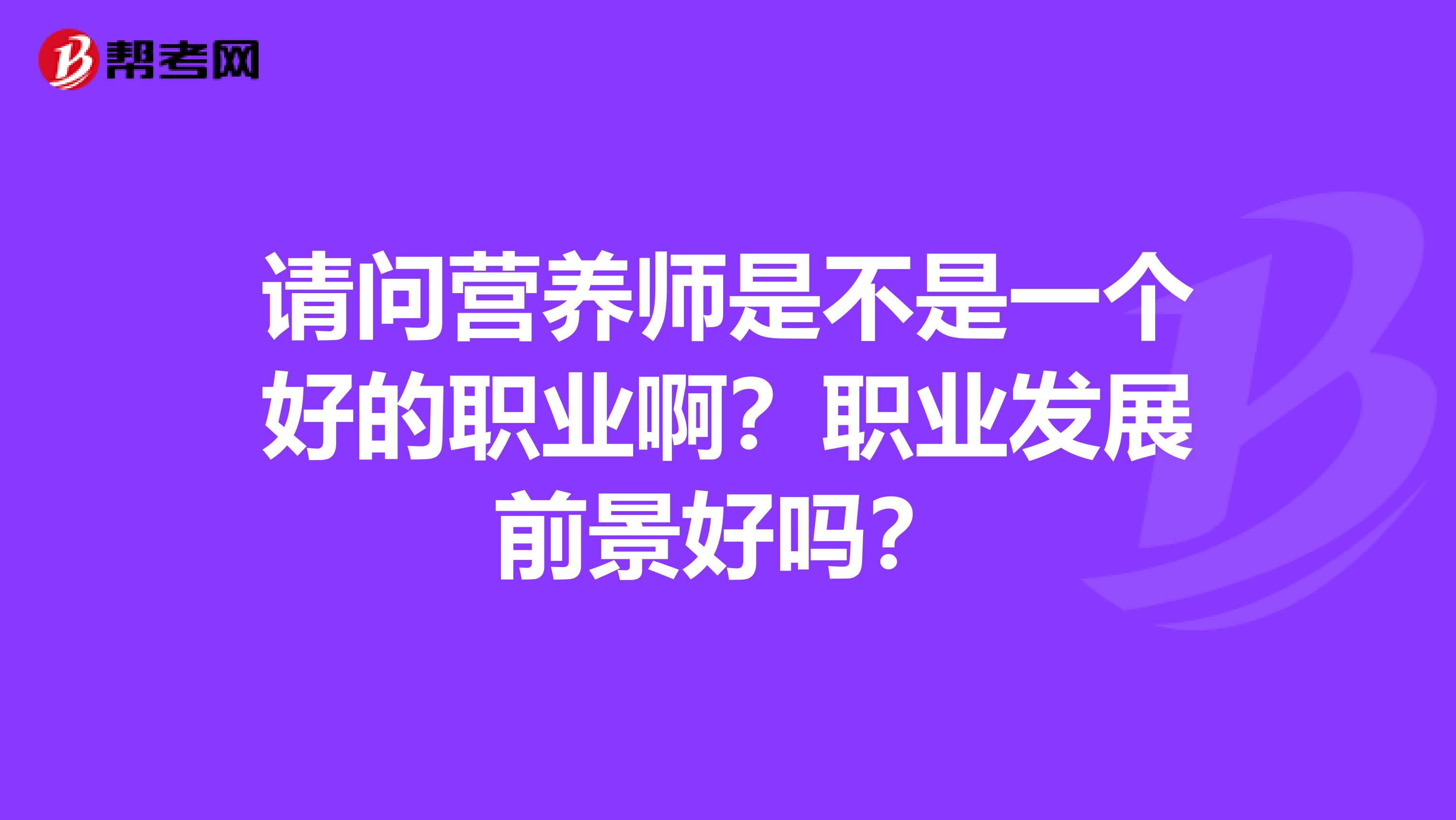 请问营养师是不是一个好的职业啊？职业发展前景好吗？