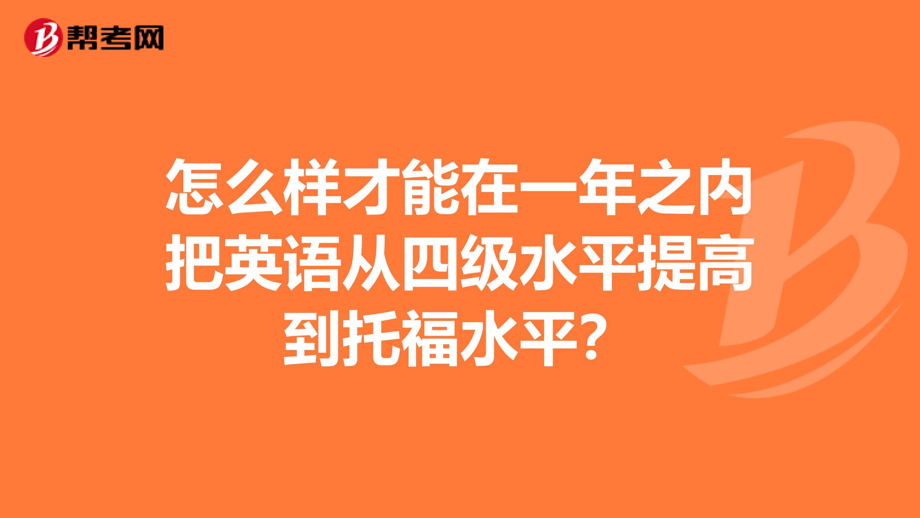 怎么样才能在一年之内把英语从四级水平提高到托福水平？