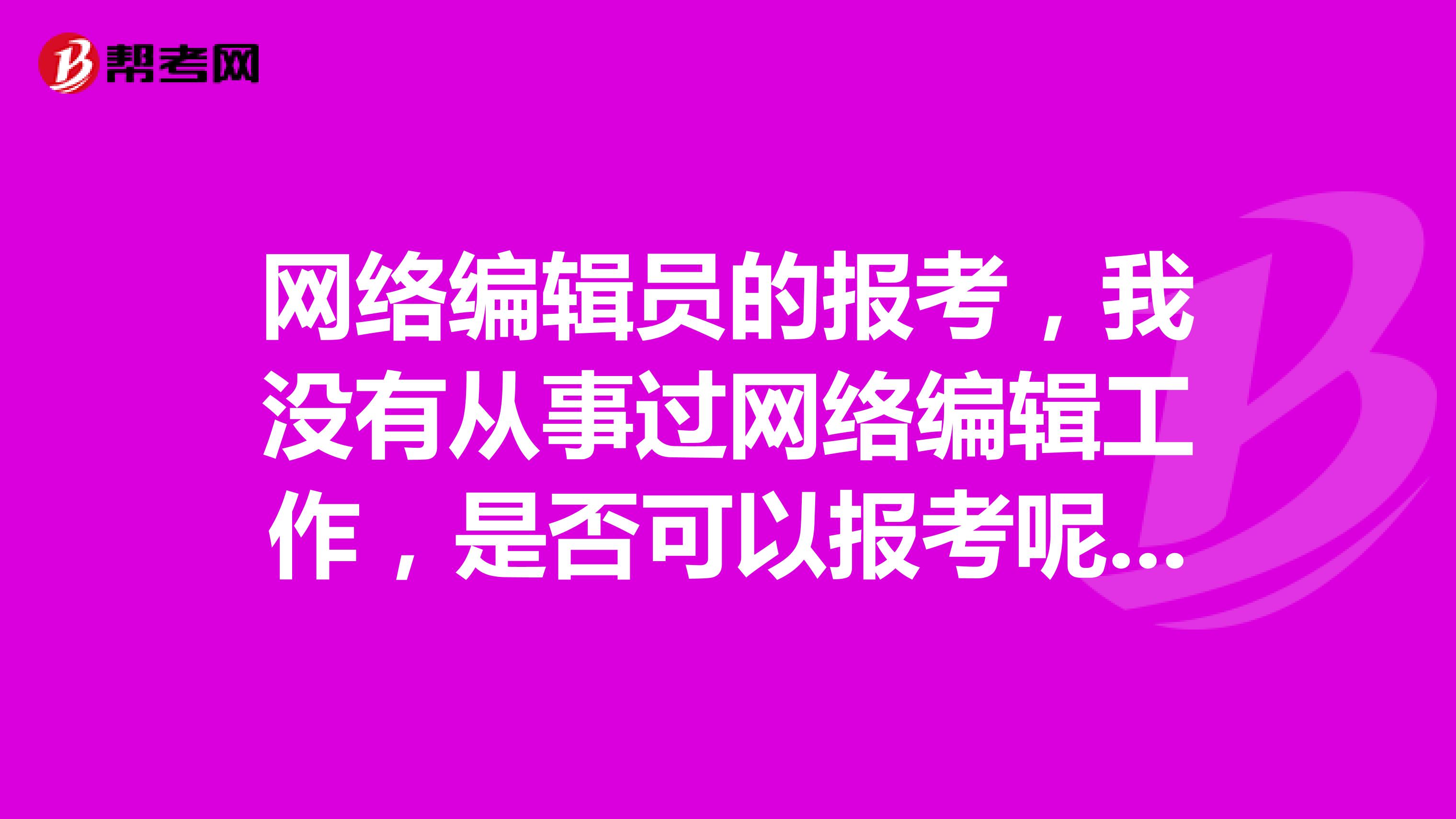 网络编辑员的报考,我没有从事过网络编辑工作,是否可以报考呢!!