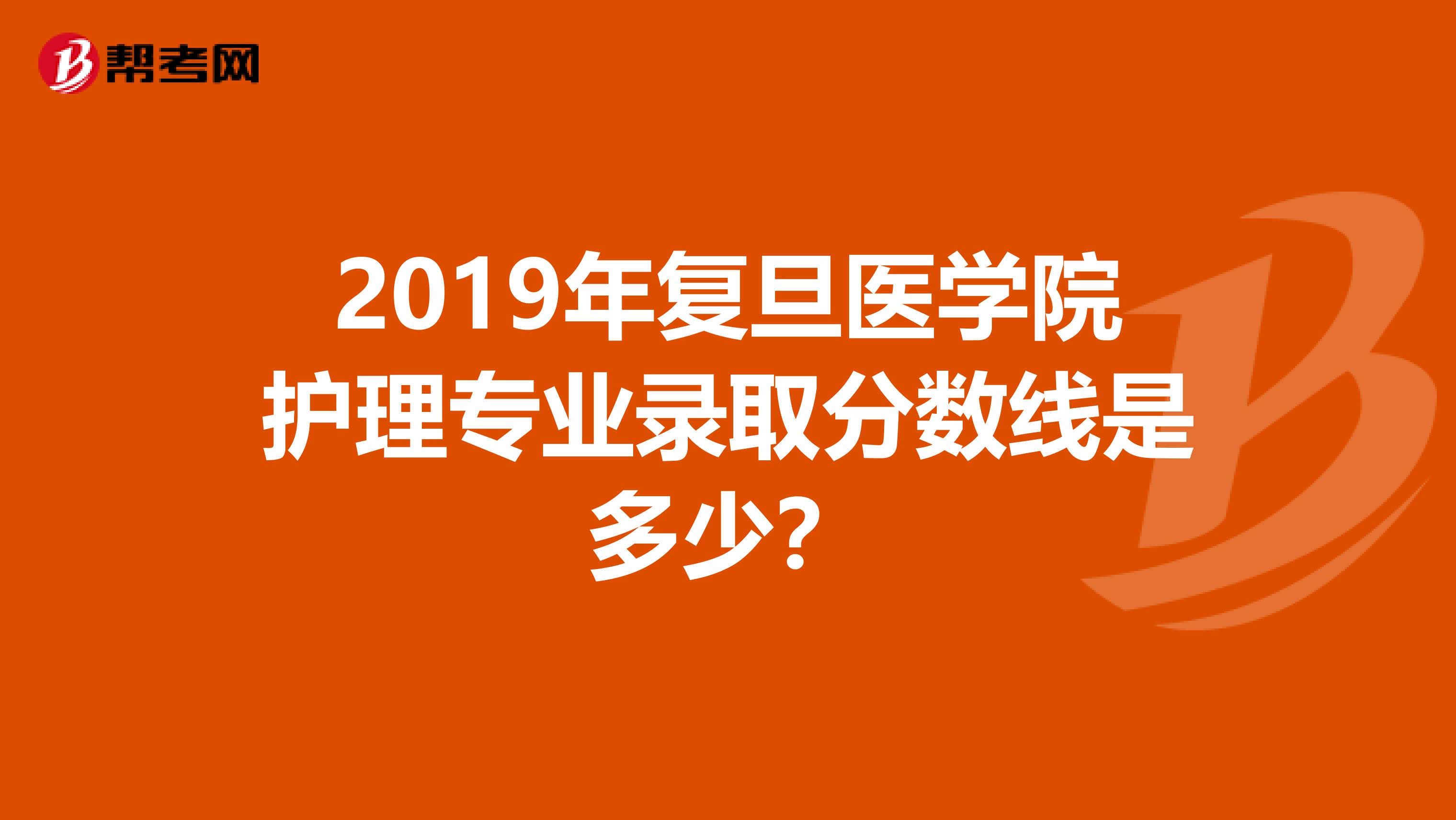 2019年复旦医学院护理专业录取分数线是多少？