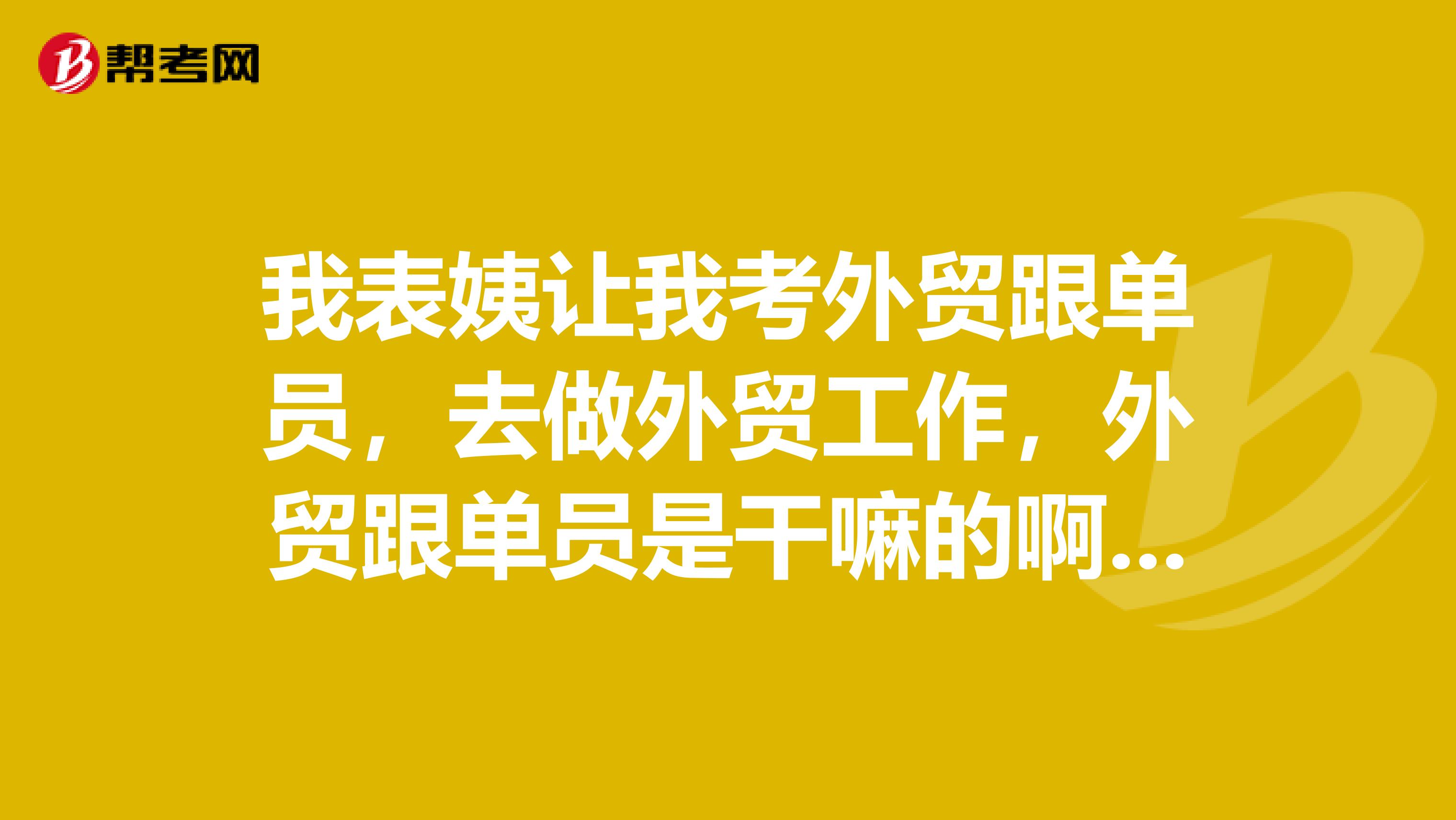 我表姨让我考外贸跟单员，去做外贸工作，外贸跟单员是干嘛的啊？紧急求救