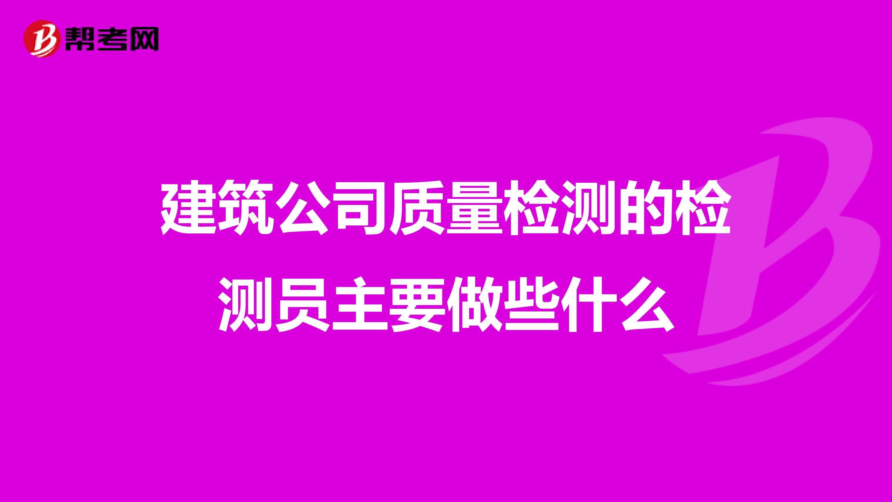 建筑公司质量检测的检测员主要做些什么