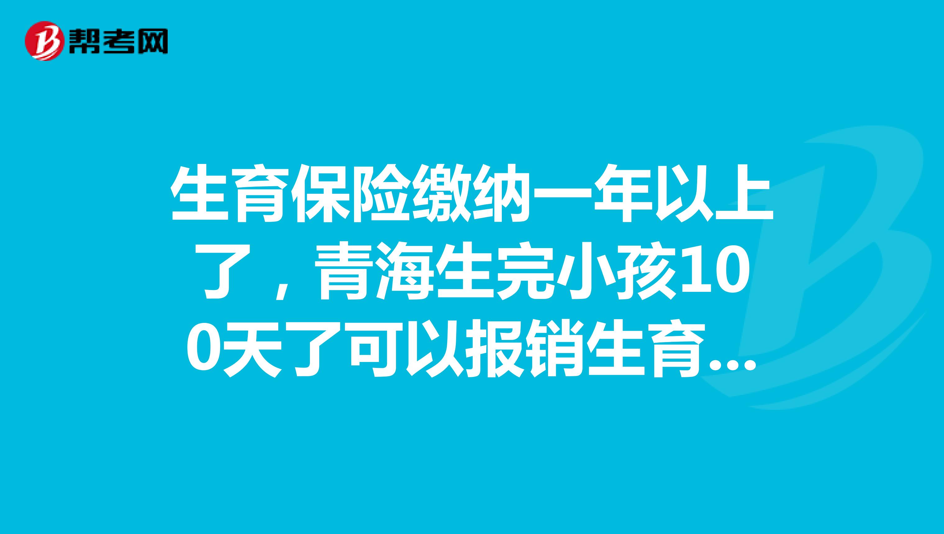 生育保险缴纳一年以上了，青海生完小孩100天了可以报销生育保险吗？