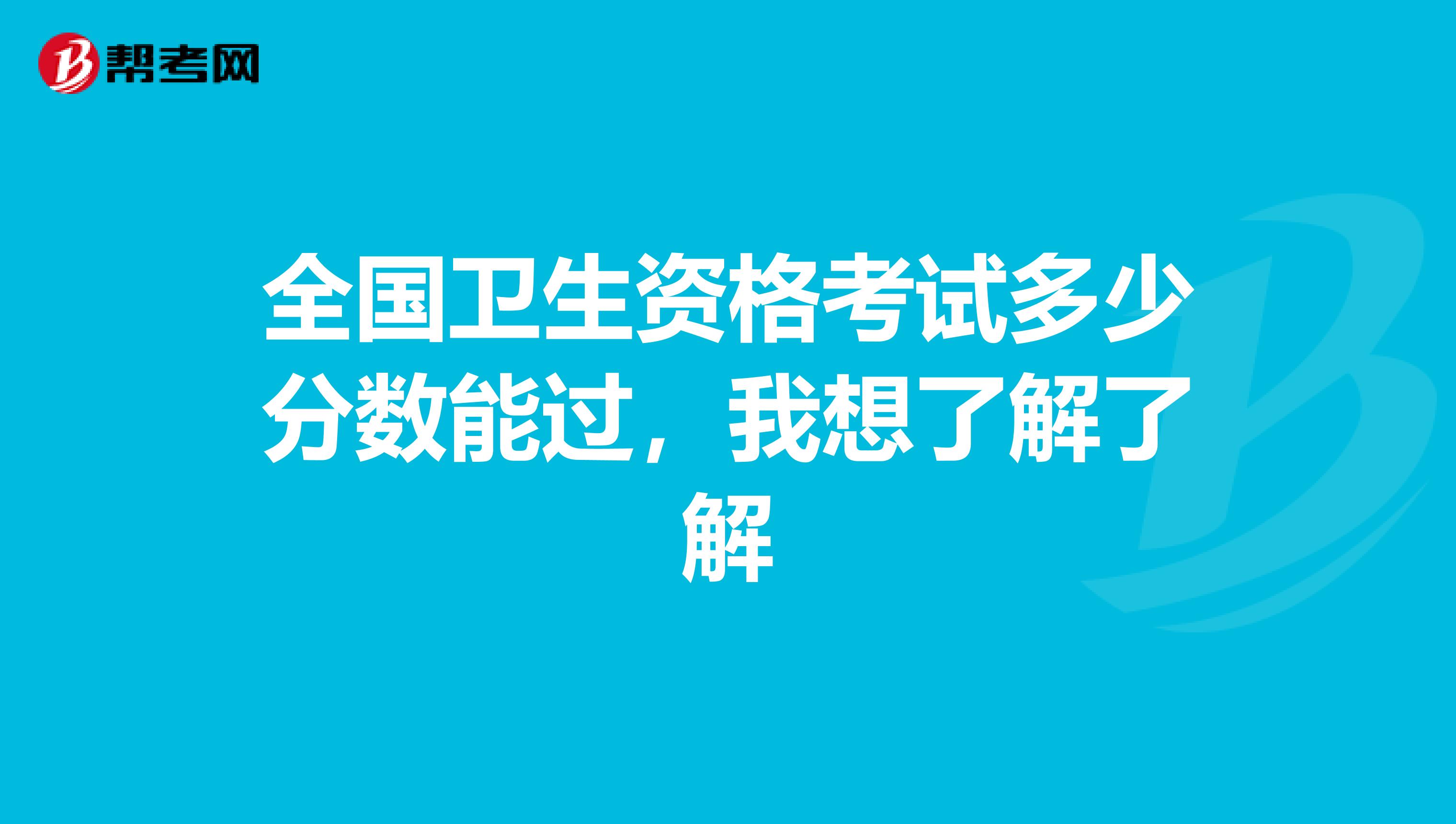 全国卫生资格考试多少分数能过，我想了解了解