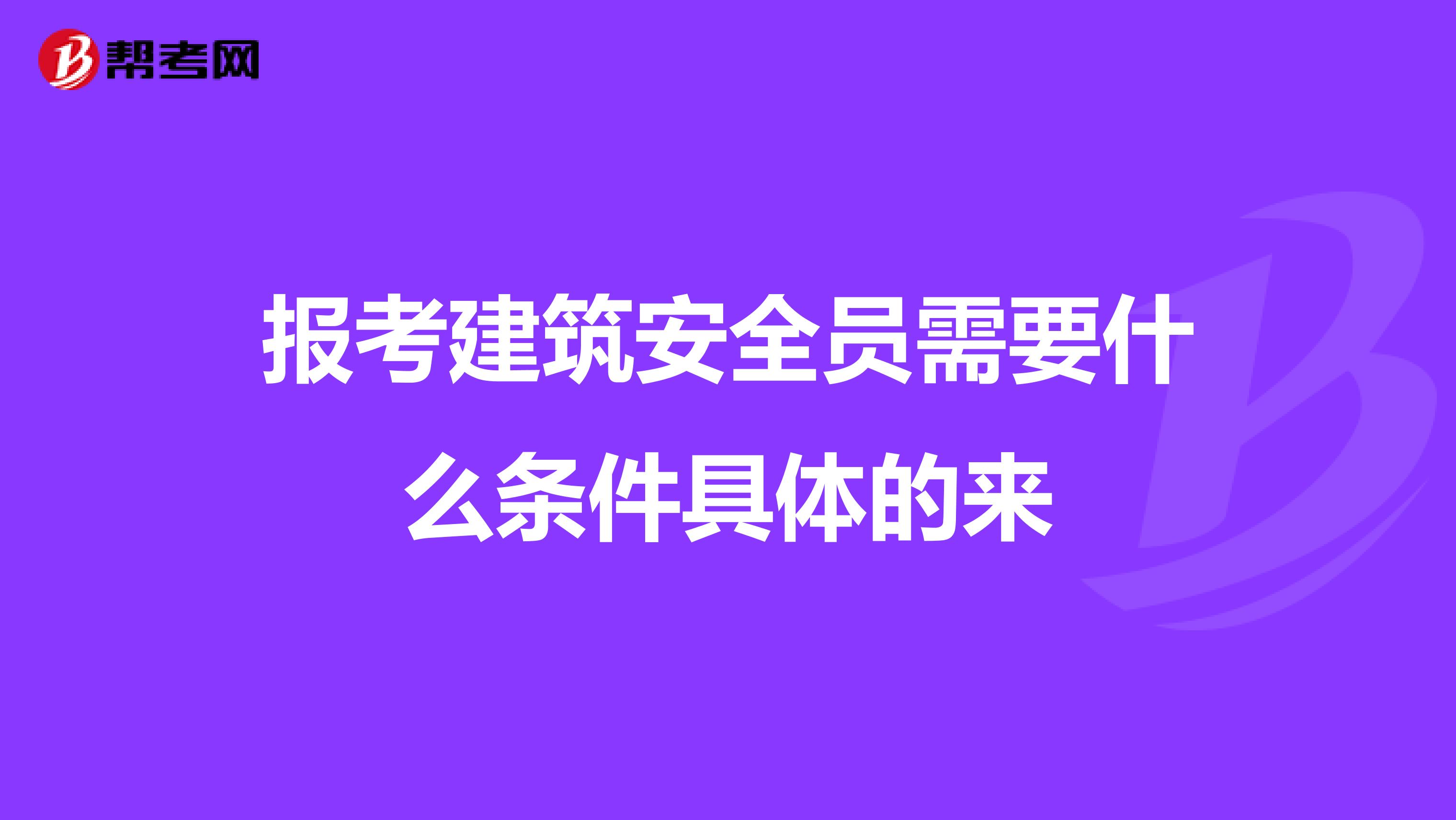 报考建筑安全员需要什么条件具体的来